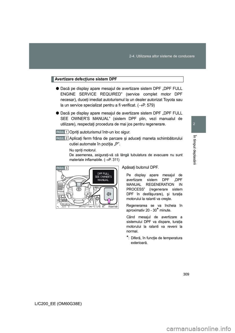 TOYOTA LAND CRUISER 2012 Manual de utilizare (in Romanian) 309 2-4. Utilizarea altor sisteme de conducere
2
În timpul deplasării
L/C200_EE (OM60G38E)
Avertizare defecţiune sistem DPF
●Dacă pe display apare mesajul de avertizare sistem DPF „DPF FULL
EN TOYOTA LAND CRUISER 2012 Manual de utilizare (in Romanian) 309 2-4. Utilizarea altor sisteme de conducere
2
În timpul deplasării
L/C200_EE (OM60G38E)
Avertizare defecţiune sistem DPF
●Dacă pe display apare mesajul de avertizare sistem DPF „DPF FULL
EN