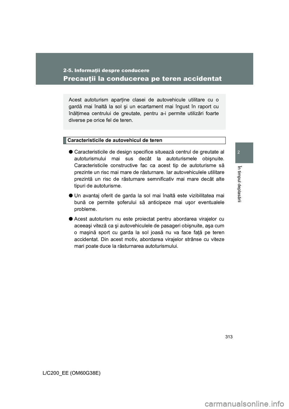 TOYOTA LAND CRUISER 2012 Manual de utilizare (in Romanian) 313
2
În timpul deplasării
L/C200_EE (OM60G38E)
2-5. Informaţii despre conducere
Precauţii la conducerea pe teren accidentat
Caracteristicile de autovehicul de teren
●Caracteristicile de design TOYOTA LAND CRUISER 2012 Manual de utilizare (in Romanian) 313
2
În timpul deplasării
L/C200_EE (OM60G38E)
2-5. Informaţii despre conducere
Precauţii la conducerea pe teren accidentat
Caracteristicile de autovehicul de teren
●Caracteristicile de design