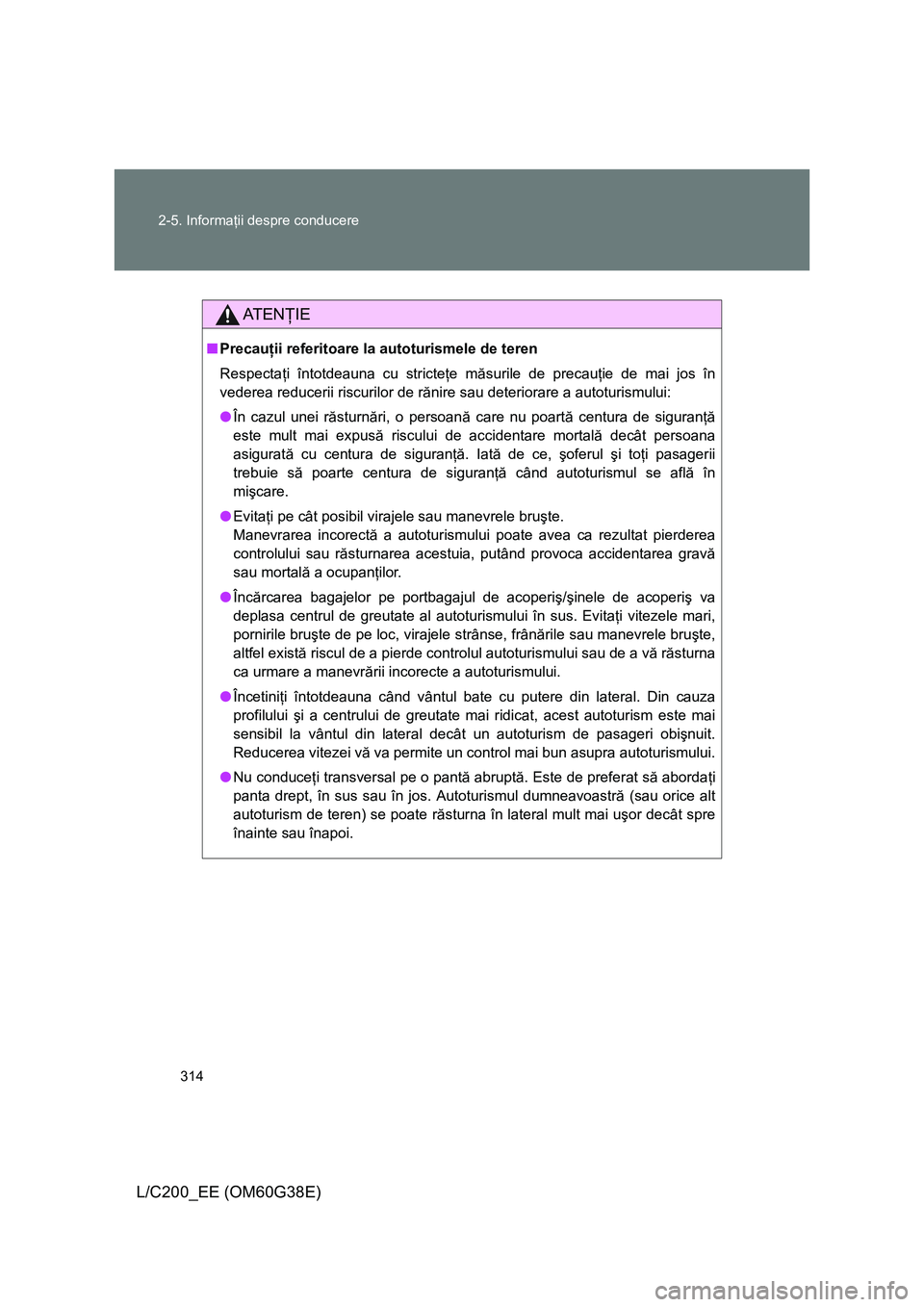 TOYOTA LAND CRUISER 2012 Manual de utilizare (in Romanian) 314 2-5. Informaţii despre conducere
L/C200_EE (OM60G38E)
AT E NŢIE
■Precauţii referitoare la autoturismele de teren
Respectaţi întotdeauna cu stricteţe măsurile de precauţie de mai jos în
TOYOTA LAND CRUISER 2012 Manual de utilizare (in Romanian) 314 2-5. Informaţii despre conducere
L/C200_EE (OM60G38E)
AT E NŢIE
■Precauţii referitoare la autoturismele de teren
Respectaţi întotdeauna cu stricteţe măsurile de precauţie de mai jos în
