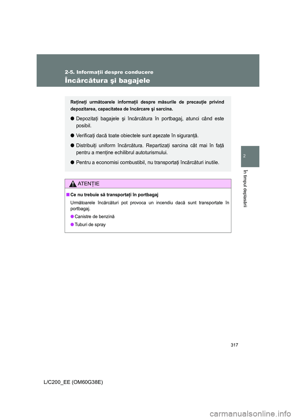 TOYOTA LAND CRUISER 2012 Manual de utilizare (in Romanian) 317
2-5. Informaţii despre conducere
2
În timpul deplasării
L/C200_EE (OM60G38E)
Încărcătura şi bagajele
AT E NŢIE
■Ce nu trebuie să transportaţi în portbagaj
Următoarele încărcături TOYOTA LAND CRUISER 2012 Manual de utilizare (in Romanian) 317
2-5. Informaţii despre conducere
2
În timpul deplasării
L/C200_EE (OM60G38E)
Încărcătura şi bagajele
AT E NŢIE
■Ce nu trebuie să transportaţi în portbagaj
Următoarele încărcături