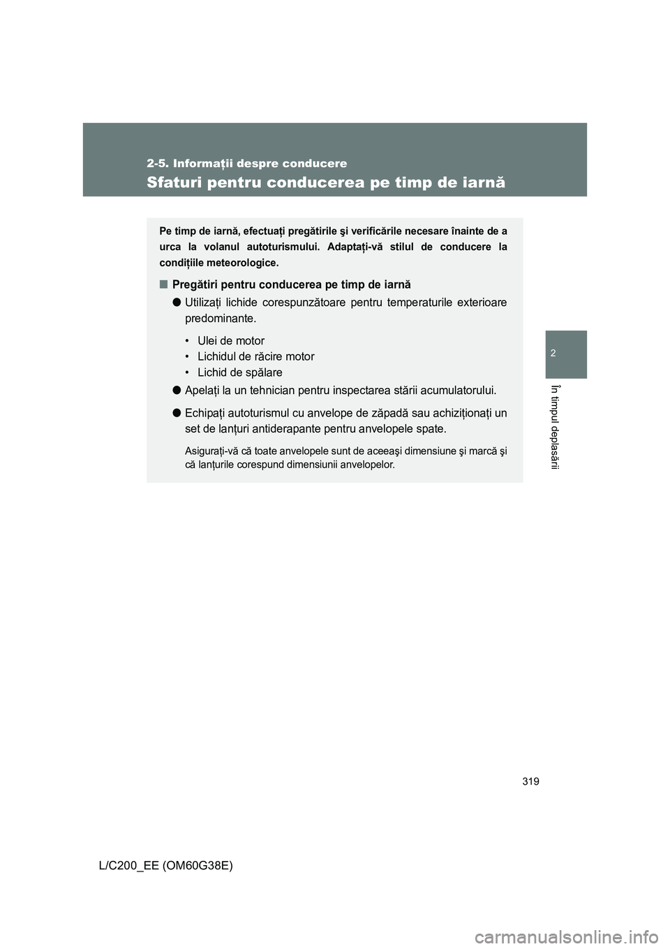 TOYOTA LAND CRUISER 2012 Manual de utilizare (in Romanian) 319
2-5. Informaţii despre conducere
2
În timpul deplasării
L/C200_EE (OM60G38E)
Sfaturi pentru conducerea pe timp de iarnă
Pe timp de iarnă, efectuaţi pregătirile şi verificările necesare î TOYOTA LAND CRUISER 2012 Manual de utilizare (in Romanian) 319
2-5. Informaţii despre conducere
2
În timpul deplasării
L/C200_EE (OM60G38E)
Sfaturi pentru conducerea pe timp de iarnă
Pe timp de iarnă, efectuaţi pregătirile şi verificările necesare î