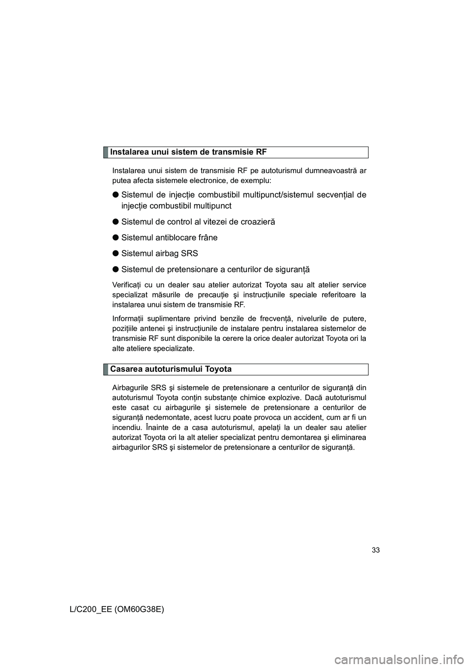 TOYOTA LAND CRUISER 2012 Manual de utilizare (in Romanian) 33
L/C200_EE (OM60G38E)
Instalarea unui sistem de transmisie RF
Instalarea unui sistem de transmisie RF pe autoturismul dumneavoastră ar
putea afecta sistemele electronice, de exemplu:
●Sistemul de TOYOTA LAND CRUISER 2012 Manual de utilizare (in Romanian) 33
L/C200_EE (OM60G38E)
Instalarea unui sistem de transmisie RF
Instalarea unui sistem de transmisie RF pe autoturismul dumneavoastră ar
putea afecta sistemele electronice, de exemplu:
●Sistemul de