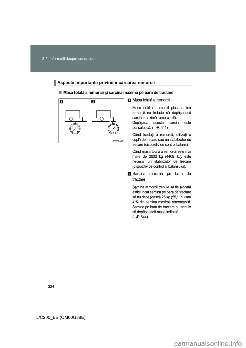 TOYOTA LAND CRUISER 2012 Manual de utilizare (in Romanian) 324 2-5. Informaţii despre conducere
L/C200_EE (OM60G38E)
Aspecte importante privind încărcarea remorcii
■Masa totală a remorcii şi sarcina maximă pe bara de tractare
Masa totală a remorcii
M TOYOTA LAND CRUISER 2012 Manual de utilizare (in Romanian) 324 2-5. Informaţii despre conducere
L/C200_EE (OM60G38E)
Aspecte importante privind încărcarea remorcii
■Masa totală a remorcii şi sarcina maximă pe bara de tractare
Masa totală a remorcii
M