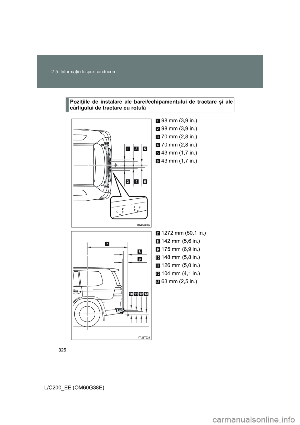 TOYOTA LAND CRUISER 2012 Manual de utilizare (in Romanian) 326 2-5. Informaţii despre conducere
L/C200_EE (OM60G38E)
Poziţiile de instalare ale barei/echipamentului de tractare şi ale
cârligului de tractare cu rotulă
98 mm (3,9 in.)
98 mm (3,9 in.)
70 mm TOYOTA LAND CRUISER 2012 Manual de utilizare (in Romanian) 326 2-5. Informaţii despre conducere
L/C200_EE (OM60G38E)
Poziţiile de instalare ale barei/echipamentului de tractare şi ale
cârligului de tractare cu rotulă
98 mm (3,9 in.)
98 mm (3,9 in.)
70 mm