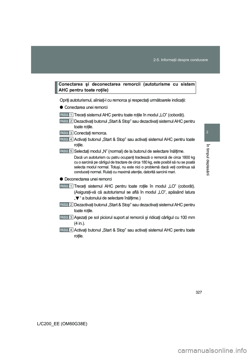 TOYOTA LAND CRUISER 2012 Manual de utilizare (in Romanian) 327 2-5. Informaţii despre conducere
2
În timpul deplasării
L/C200_EE (OM60G38E)
Conectarea şi deconectarea remorcii (autoturisme cu sistem
AHC pentru toate roţile)
Opriţi autoturismul, aliniaţ TOYOTA LAND CRUISER 2012 Manual de utilizare (in Romanian) 327 2-5. Informaţii despre conducere
2
În timpul deplasării
L/C200_EE (OM60G38E)
Conectarea şi deconectarea remorcii (autoturisme cu sistem
AHC pentru toate roţile)
Opriţi autoturismul, aliniaţ