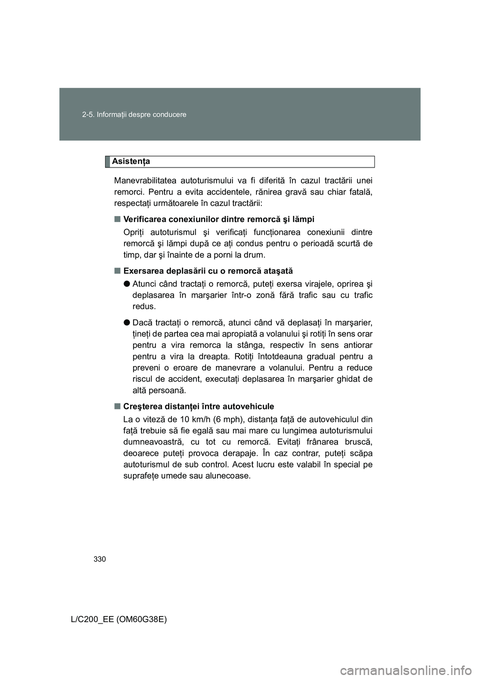 TOYOTA LAND CRUISER 2012 Manual de utilizare (in Romanian) 330 2-5. Informaţii despre conducere
L/C200_EE (OM60G38E)
Asistenţa
Manevrabilitatea autoturismului va fi diferită în cazul tractării unei
remorci. Pentru a evita accidentele, rănirea gravă sau TOYOTA LAND CRUISER 2012 Manual de utilizare (in Romanian) 330 2-5. Informaţii despre conducere
L/C200_EE (OM60G38E)
Asistenţa
Manevrabilitatea autoturismului va fi diferită în cazul tractării unei
remorci. Pentru a evita accidentele, rănirea gravă sau