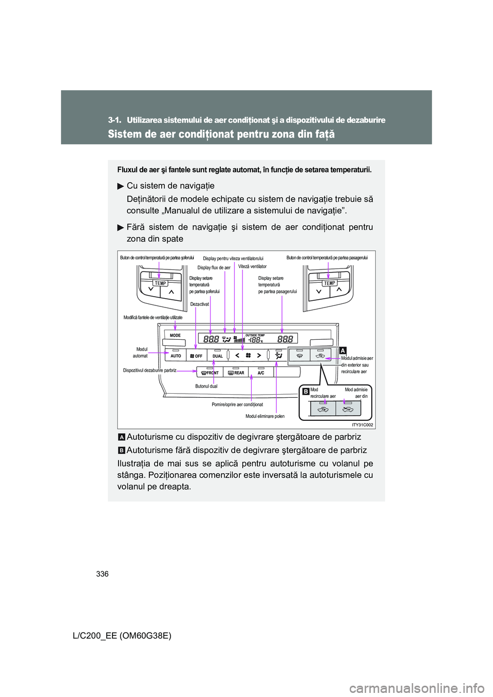 TOYOTA LAND CRUISER 2012 Manual de utilizare (in Romanian) 336
L/C200_EE (OM60G38E)
3-1. Utilizarea sistemului de aer condiţionat şi a dispozitivului de dezaburire
Sistem de aer condiţionat pentru zona din faţă
Fluxul de aer şi fantele sunt reglate auto TOYOTA LAND CRUISER 2012 Manual de utilizare (in Romanian) 336
L/C200_EE (OM60G38E)
3-1. Utilizarea sistemului de aer condiţionat şi a dispozitivului de dezaburire
Sistem de aer condiţionat pentru zona din faţă
Fluxul de aer şi fantele sunt reglate auto