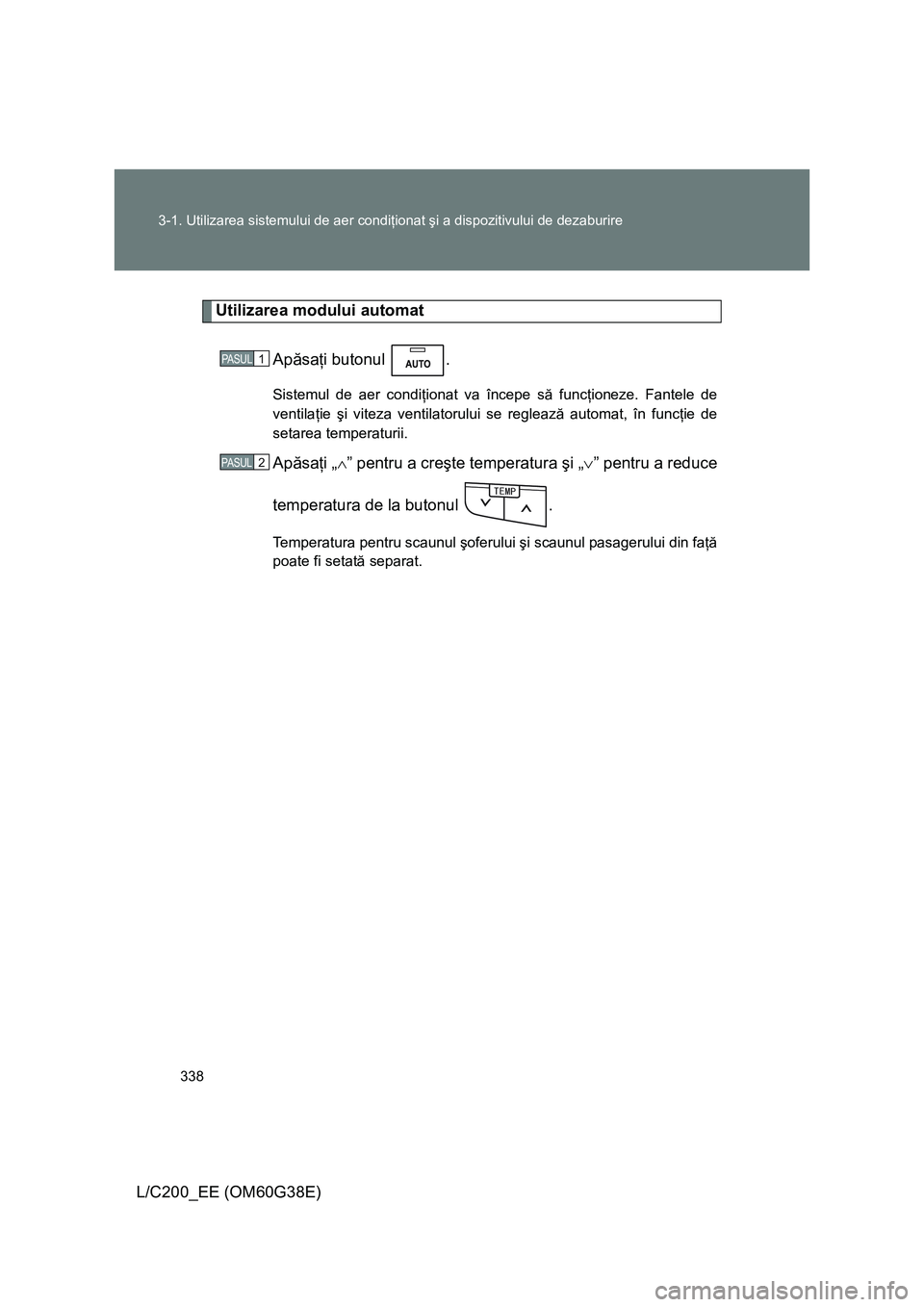 TOYOTA LAND CRUISER 2012 Manual de utilizare (in Romanian) 338 3-1. Utilizarea sistemului de aer condiţionat şi a dispozitivului de dezaburire
L/C200_EE (OM60G38E)
Utilizarea modului automat
Apăsaţi butonul .
Sistemul de aer condiţionat va începe să f TOYOTA LAND CRUISER 2012 Manual de utilizare (in Romanian) 338 3-1. Utilizarea sistemului de aer condiţionat şi a dispozitivului de dezaburire
L/C200_EE (OM60G38E)
Utilizarea modului automat
Apăsaţi butonul .
Sistemul de aer condiţionat va începe să f