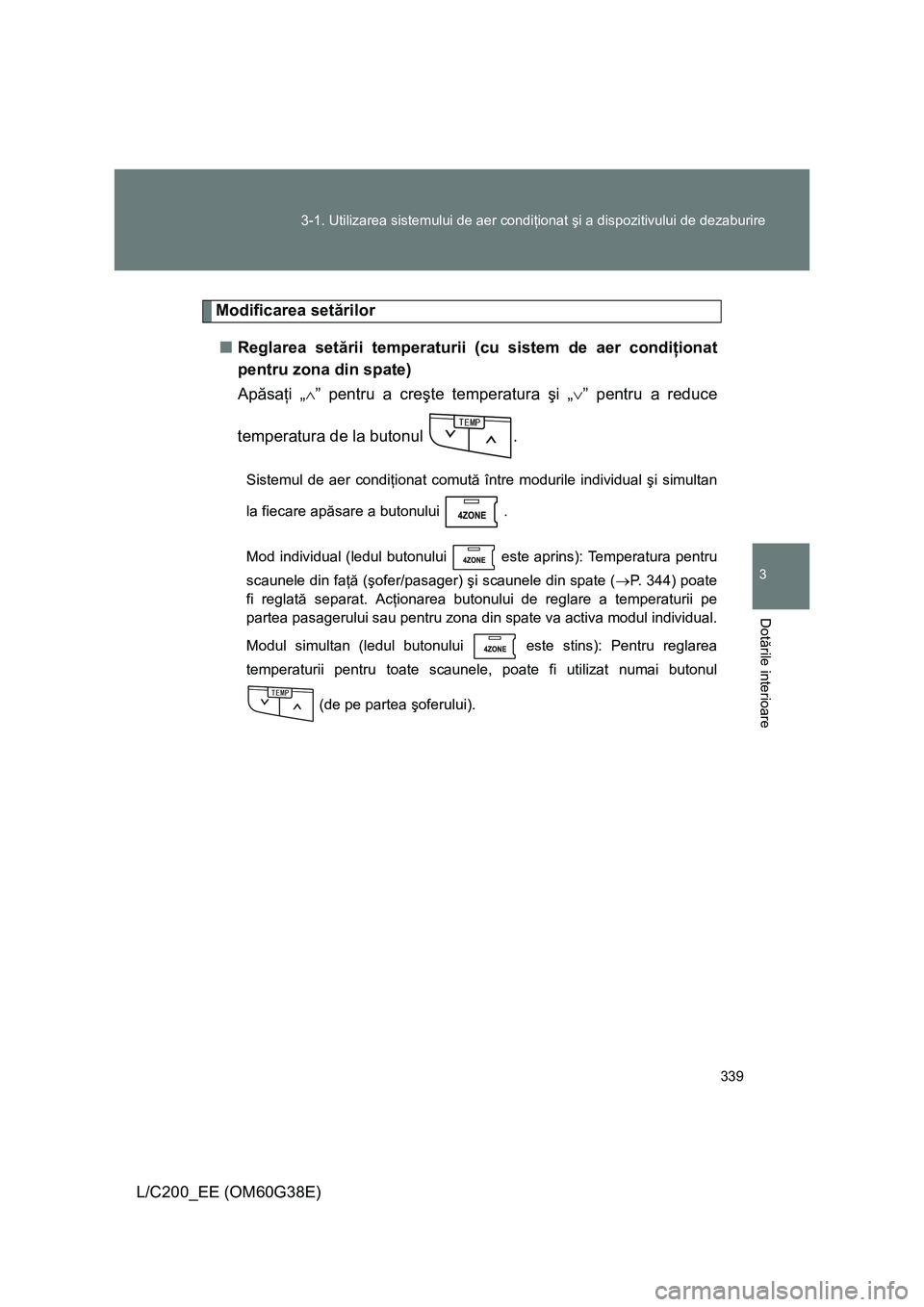 TOYOTA LAND CRUISER 2012 Manual de utilizare (in Romanian) 339 3-1. Utilizarea sistemului de aer condiţionat şi a dispozitivului de dezaburire
3
Dotările interioare
L/C200_EE (OM60G38E)
Modificarea setărilor
■Reglarea setării temperaturii (cu sistem de TOYOTA LAND CRUISER 2012 Manual de utilizare (in Romanian) 339 3-1. Utilizarea sistemului de aer condiţionat şi a dispozitivului de dezaburire
3
Dotările interioare
L/C200_EE (OM60G38E)
Modificarea setărilor
■Reglarea setării temperaturii (cu sistem de
