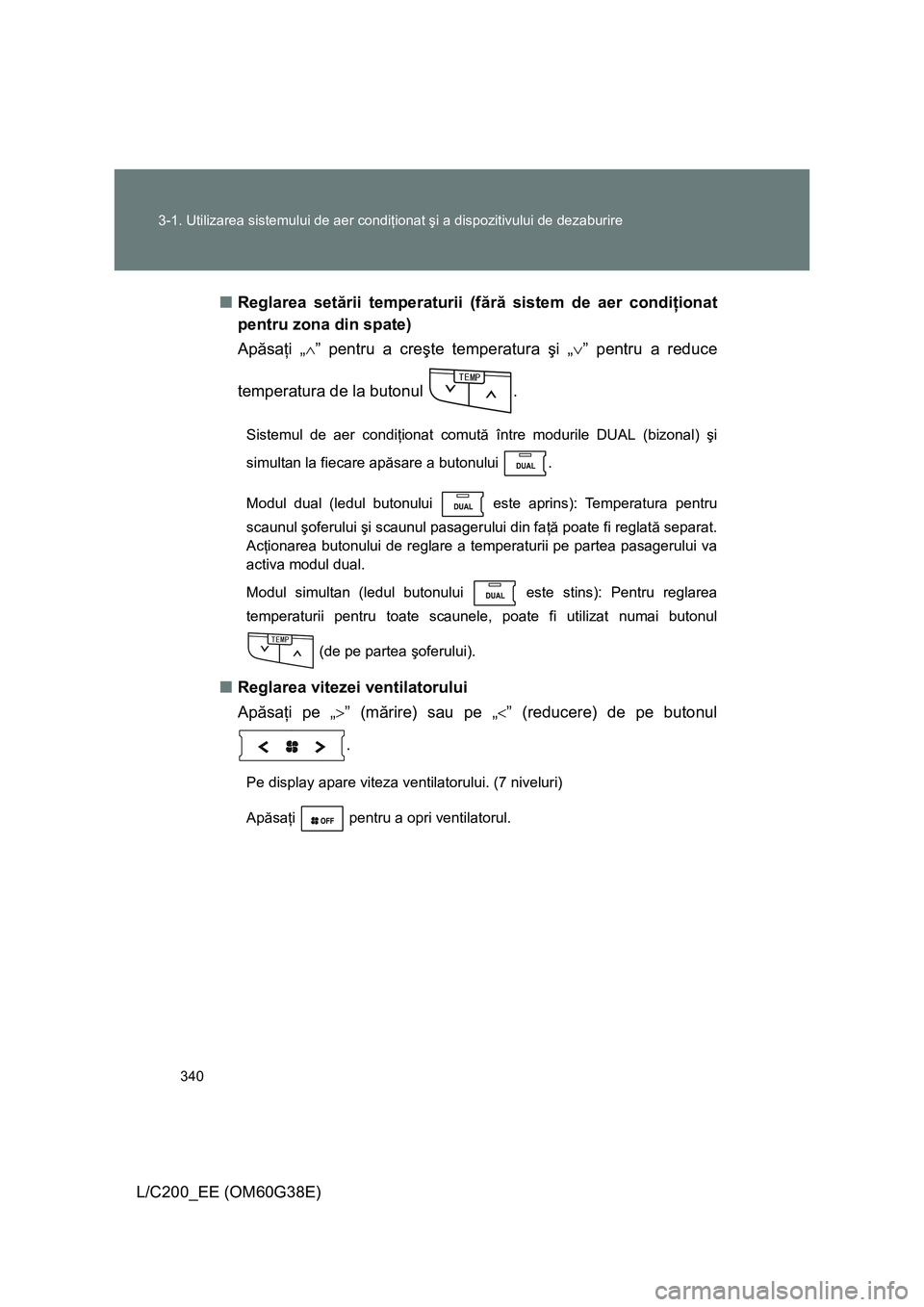 TOYOTA LAND CRUISER 2012 Manual de utilizare (in Romanian) 340 3-1. Utilizarea sistemului de aer condiţionat şi a dispozitivului de dezaburire
L/C200_EE (OM60G38E)■Reglarea setării temperaturii (fără sistem de aer condiţionat
pentru zona din spate)
Ap TOYOTA LAND CRUISER 2012 Manual de utilizare (in Romanian) 340 3-1. Utilizarea sistemului de aer condiţionat şi a dispozitivului de dezaburire
L/C200_EE (OM60G38E)■Reglarea setării temperaturii (fără sistem de aer condiţionat
pentru zona din spate)
Ap