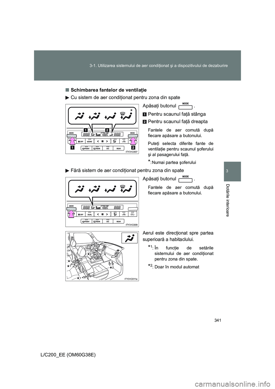 TOYOTA LAND CRUISER 2012 Manual de utilizare (in Romanian) 341 3-1. Utilizarea sistemului de aer condiţionat şi a dispozitivului de dezaburire
3
Dotările interioare
L/C200_EE (OM60G38E)■Schimbarea fantelor de ventilaţie
Cu sistem de aer condiţionat pen TOYOTA LAND CRUISER 2012 Manual de utilizare (in Romanian) 341 3-1. Utilizarea sistemului de aer condiţionat şi a dispozitivului de dezaburire
3
Dotările interioare
L/C200_EE (OM60G38E)■Schimbarea fantelor de ventilaţie
Cu sistem de aer condiţionat pen