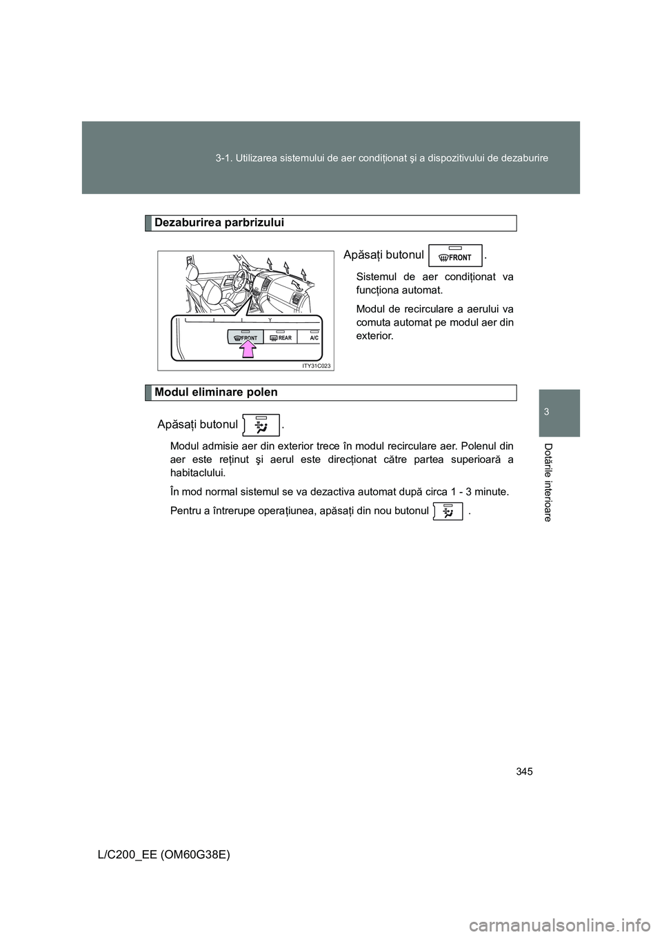 TOYOTA LAND CRUISER 2012 Manual de utilizare (in Romanian) 345 3-1. Utilizarea sistemului de aer condiţionat şi a dispozitivului de dezaburire
3
Dotările interioare
L/C200_EE (OM60G38E)
Dezaburirea parbrizului
Apăsaţi butonul .
Sistemul de aer condiţio TOYOTA LAND CRUISER 2012 Manual de utilizare (in Romanian) 345 3-1. Utilizarea sistemului de aer condiţionat şi a dispozitivului de dezaburire
3
Dotările interioare
L/C200_EE (OM60G38E)
Dezaburirea parbrizului
Apăsaţi butonul .
Sistemul de aer condiţio