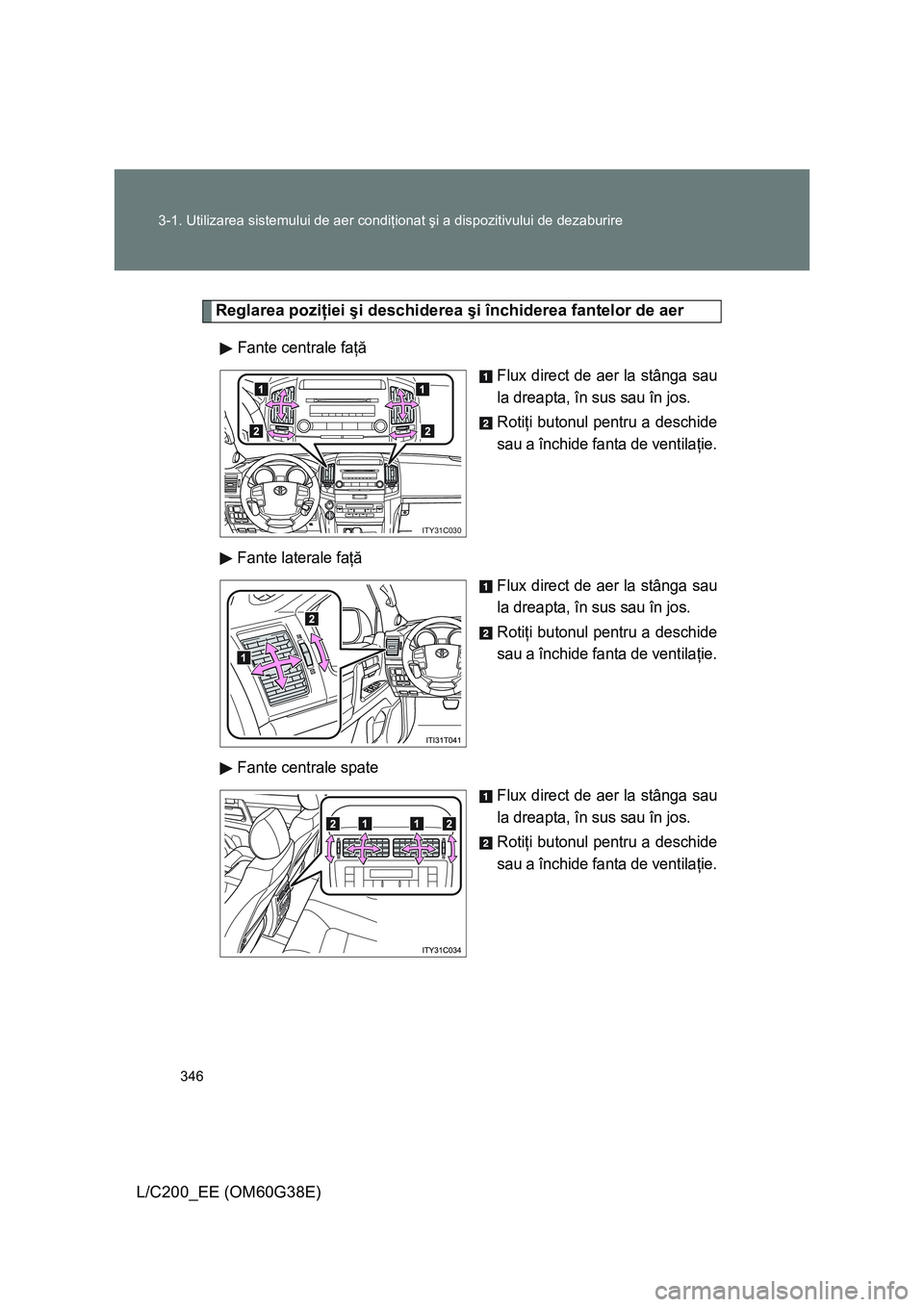 TOYOTA LAND CRUISER 2012 Manual de utilizare (in Romanian) 346 3-1. Utilizarea sistemului de aer condiţionat şi a dispozitivului de dezaburire
L/C200_EE (OM60G38E)
Reglarea poziţiei şi deschiderea şi închiderea fantelor de aer
Fante centrale faţă
Flux TOYOTA LAND CRUISER 2012 Manual de utilizare (in Romanian) 346 3-1. Utilizarea sistemului de aer condiţionat şi a dispozitivului de dezaburire
L/C200_EE (OM60G38E)
Reglarea poziţiei şi deschiderea şi închiderea fantelor de aer
Fante centrale faţă
Flux