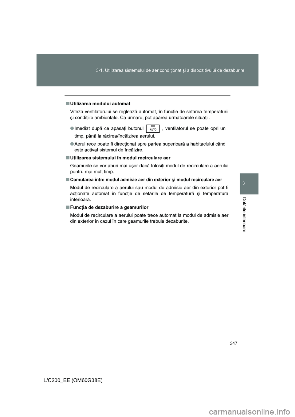 TOYOTA LAND CRUISER 2012 Manual de utilizare (in Romanian) 347 3-1. Utilizarea sistemului de aer condiţionat şi a dispozitivului de dezaburire
3
Dotările interioare
L/C200_EE (OM60G38E)
■Utilizarea modului automat
Viteza ventilatorului se reglează autom TOYOTA LAND CRUISER 2012 Manual de utilizare (in Romanian) 347 3-1. Utilizarea sistemului de aer condiţionat şi a dispozitivului de dezaburire
3
Dotările interioare
L/C200_EE (OM60G38E)
■Utilizarea modului automat
Viteza ventilatorului se reglează autom
