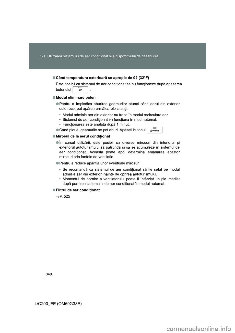 TOYOTA LAND CRUISER 2012 Manual de utilizare (in Romanian) 348 3-1. Utilizarea sistemului de aer condiţionat şi a dispozitivului de dezaburire
L/C200_EE (OM60G38E)
■Când temperatura exterioară se apropie de 0? (32°F)
Este posibil ca sistemul de aer con TOYOTA LAND CRUISER 2012 Manual de utilizare (in Romanian) 348 3-1. Utilizarea sistemului de aer condiţionat şi a dispozitivului de dezaburire
L/C200_EE (OM60G38E)
■Când temperatura exterioară se apropie de 0? (32°F)
Este posibil ca sistemul de aer con
