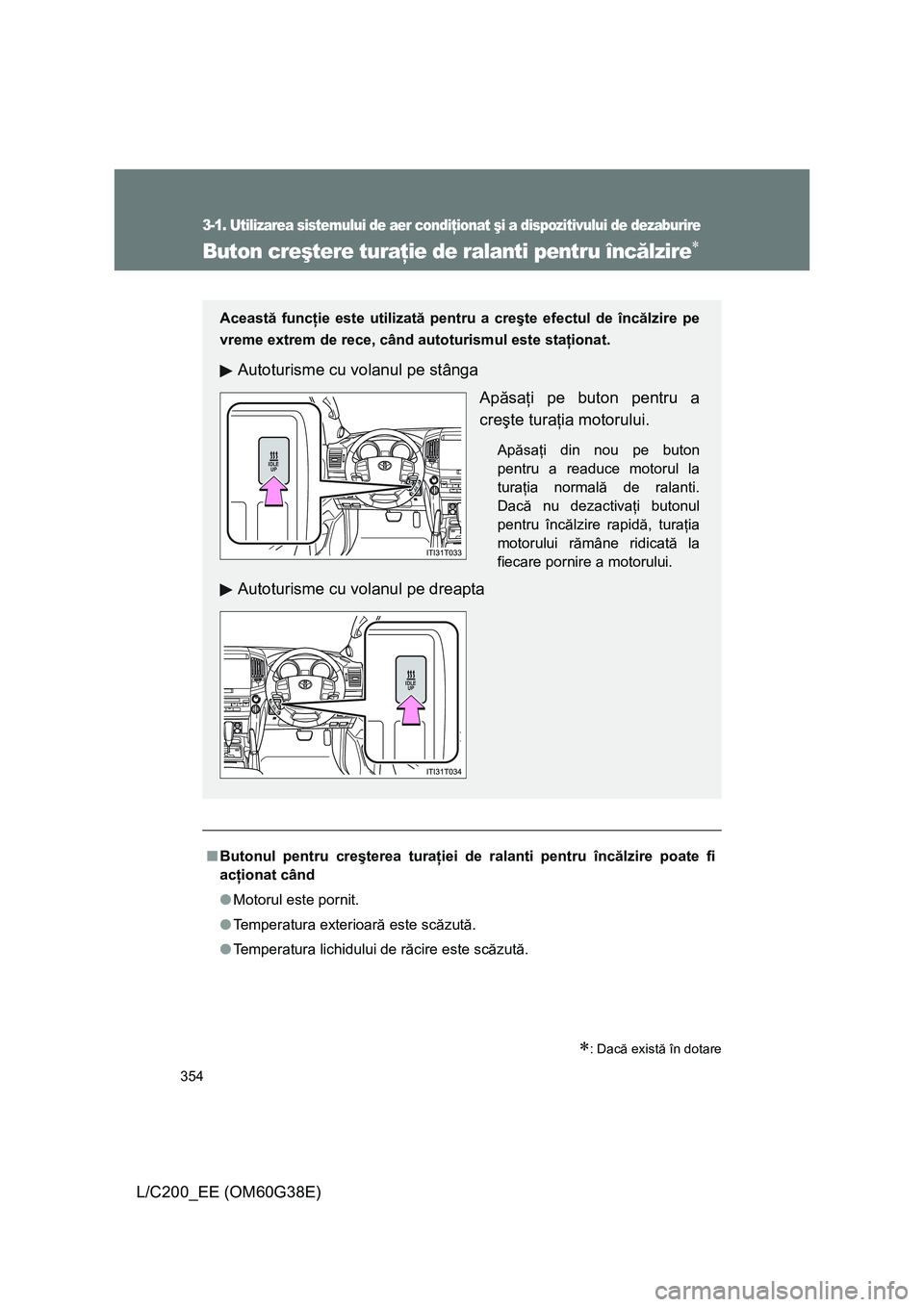 TOYOTA LAND CRUISER 2012  Manual de utilizare (in Romanian) 354
3-1. Utilizarea sistemului de aer condiţionat şi a dispozitivului de dezaburire
L/C200_EE (OM60G38E)
Buton creştere turaţie de ralanti pentru încălzire∗
∗: Dacă există în dotare
■Bu