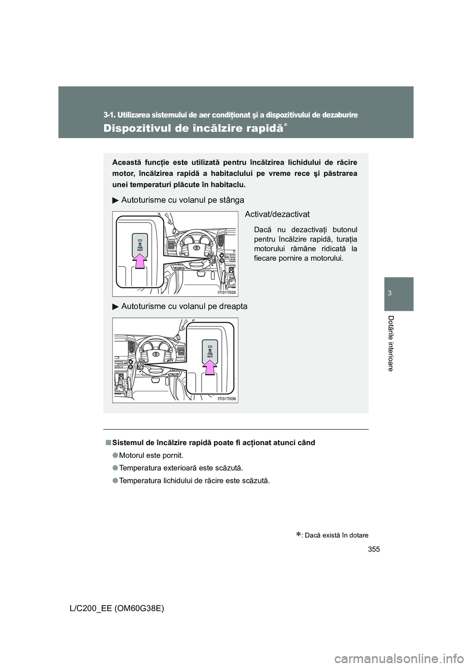 TOYOTA LAND CRUISER 2012  Manual de utilizare (in Romanian) 355
3-1. Utilizarea sistemului de aer condiţionat şi a dispozitivului de dezaburire
3
Dotările interioare
L/C200_EE (OM60G38E)
Dispozitivul de încălzire rapidă∗
∗: Dacă există în dotare
