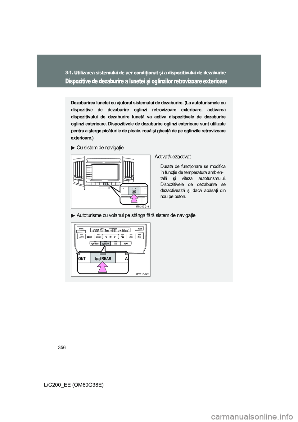 TOYOTA LAND CRUISER 2012  Manual de utilizare (in Romanian) 356
3-1. Utilizarea sistemului de aer condiţionat şi a dispozitivului de dezaburire
L/C200_EE (OM60G38E)
Dispozitive de dezaburire a lunetei şi oglinzilor retrovizoare exterioare
Dezaburirea lunete