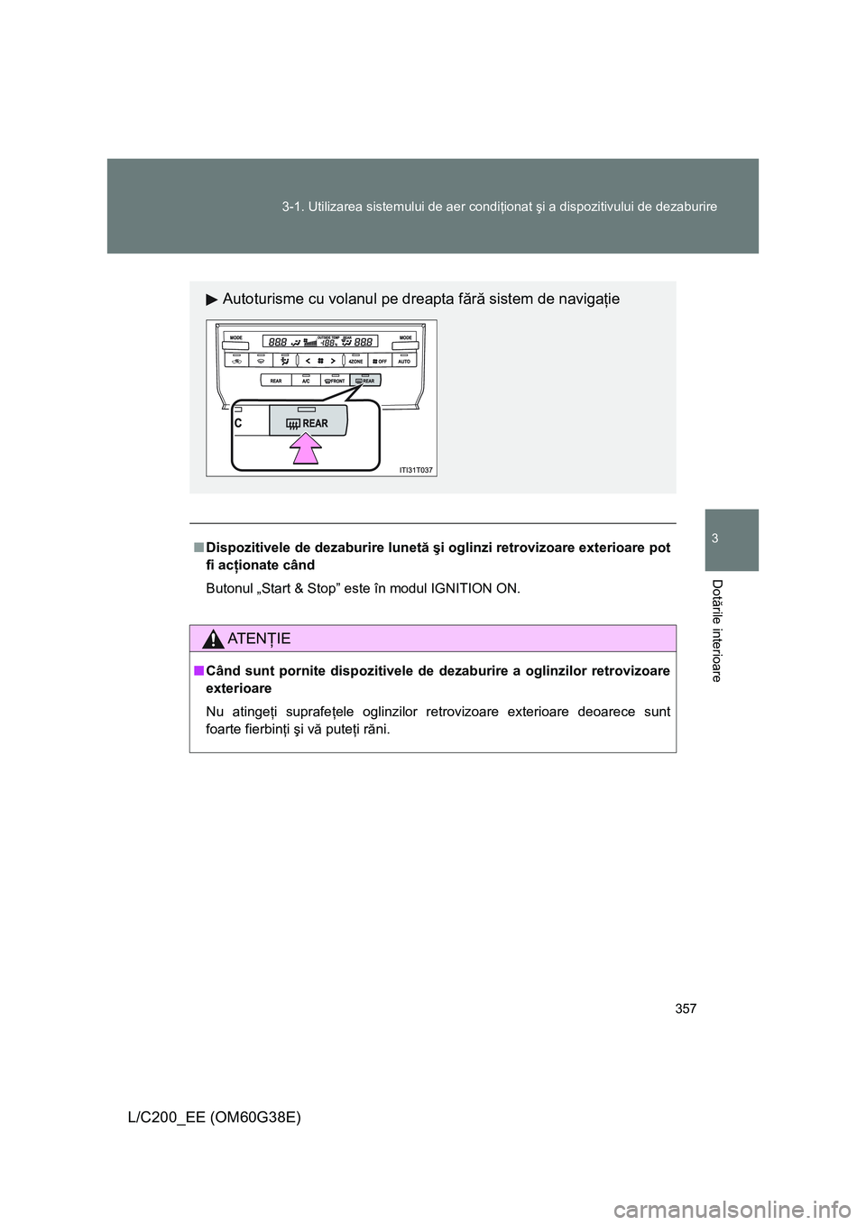 TOYOTA LAND CRUISER 2012  Manual de utilizare (in Romanian) 357 3-1. Utilizarea sistemului de aer condiţionat şi a dispozitivului de dezaburire
3
Dotările interioare
L/C200_EE (OM60G38E)
■Dispozitivele de dezaburire lunetă şi oglinzi retrovizoare exteri