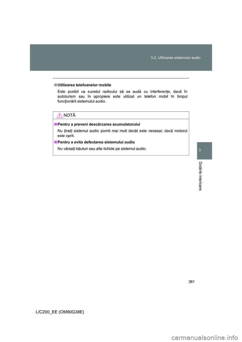 TOYOTA LAND CRUISER 2012 Manual de utilizare (in Romanian) 361 3-2. Utilizarea sistemului audio
3
Dotările interioare
L/C200_EE (OM60G38E)
■Utilizarea telefoanelor mobile
Este posibil ca sunetul radioului să se audă cu interferenţe, dacă în
autoturism TOYOTA LAND CRUISER 2012 Manual de utilizare (in Romanian) 361 3-2. Utilizarea sistemului audio
3
Dotările interioare
L/C200_EE (OM60G38E)
■Utilizarea telefoanelor mobile
Este posibil ca sunetul radioului să se audă cu interferenţe, dacă în
autoturism