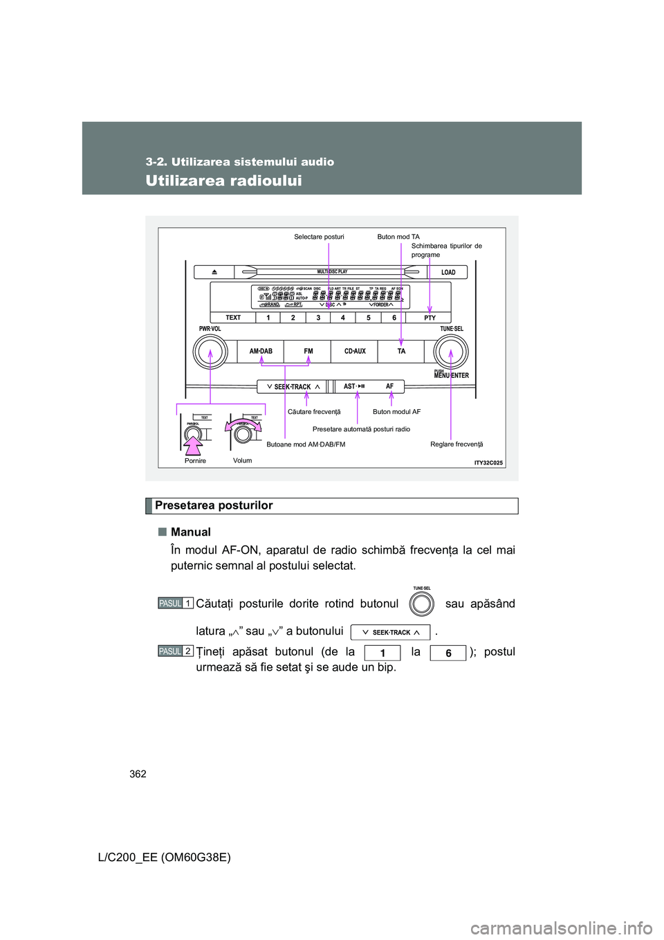 TOYOTA LAND CRUISER 2012 Manual de utilizare (in Romanian) 362
3-2. Utilizarea sistemului audio
L/C200_EE (OM60G38E)
Utilizarea radioului
Presetarea posturilor
■Manual
În modul AF-ON, aparatul de radio schimbă frecvenţa la cel mai
puternic semnal al post TOYOTA LAND CRUISER 2012 Manual de utilizare (in Romanian) 362
3-2. Utilizarea sistemului audio
L/C200_EE (OM60G38E)
Utilizarea radioului
Presetarea posturilor
■Manual
În modul AF-ON, aparatul de radio schimbă frecvenţa la cel mai
puternic semnal al post