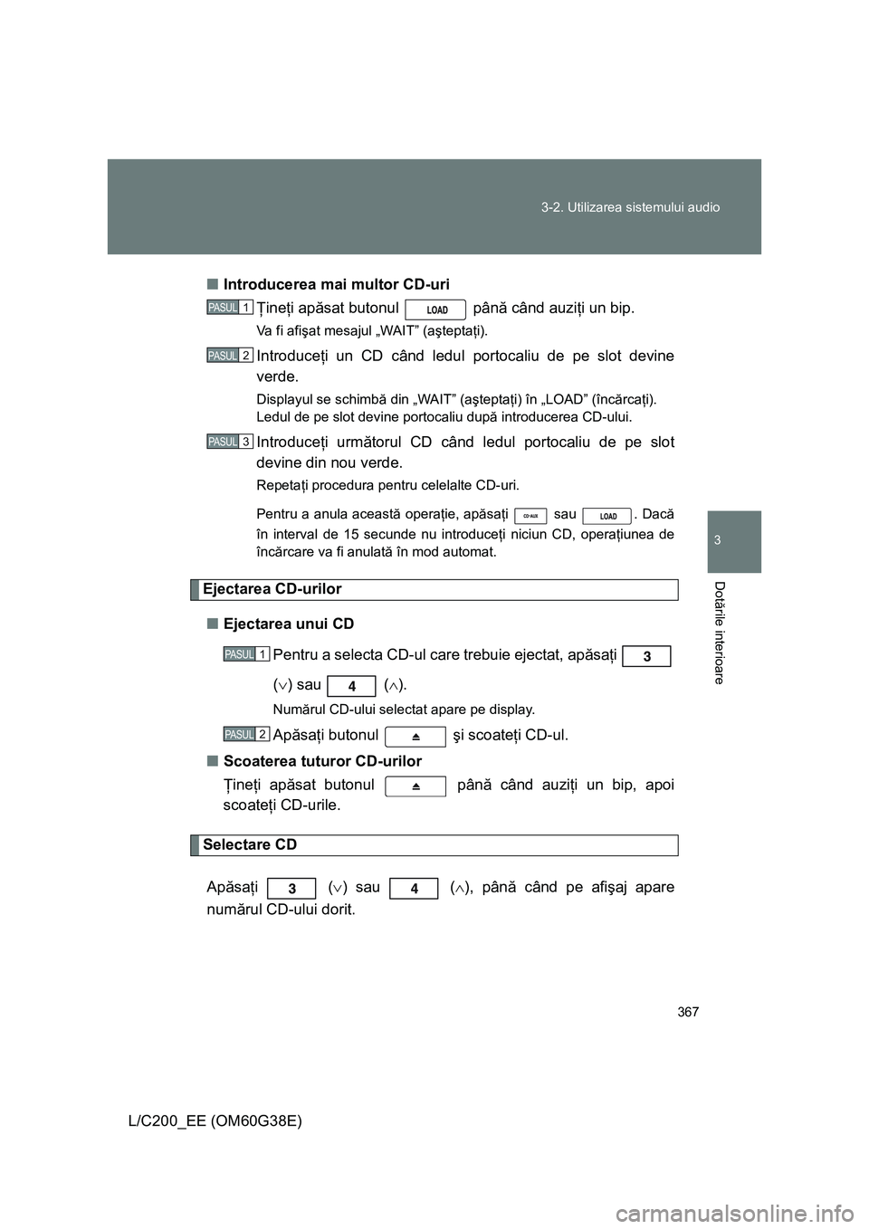 TOYOTA LAND CRUISER 2012 Manual de utilizare (in Romanian) 367 3-2. Utilizarea sistemului audio
3
Dotările interioare
L/C200_EE (OM60G38E)■Introducerea mai multor CD-uri
Ţineţi apăsat butonul până când auziţi un bip.
Va f i a f işat mesajul „ TOYOTA LAND CRUISER 2012 Manual de utilizare (in Romanian) 367 3-2. Utilizarea sistemului audio
3
Dotările interioare
L/C200_EE (OM60G38E)■Introducerea mai multor CD-uri
Ţineţi apăsat butonul până când auziţi un bip.
Va f i a f işat mesajul „