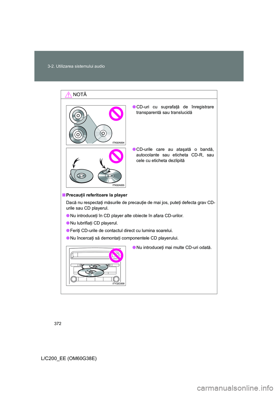 TOYOTA LAND CRUISER 2012 Manual de utilizare (in Romanian) 372 3-2. Utilizarea sistemului audio
L/C200_EE (OM60G38E)
NOTĂ
■Precauţii referitoare la player
Dacă nu respectaţi măsurile de precauţie de mai jos, puteţi defecta grav CD-
urile sau CD playe TOYOTA LAND CRUISER 2012 Manual de utilizare (in Romanian) 372 3-2. Utilizarea sistemului audio
L/C200_EE (OM60G38E)
NOTĂ
■Precauţii referitoare la player
Dacă nu respectaţi măsurile de precauţie de mai jos, puteţi defecta grav CD-
urile sau CD playe