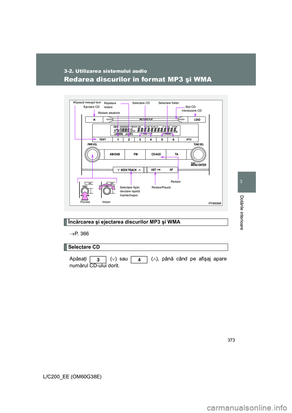 TOYOTA LAND CRUISER 2012 Manual de utilizare (in Romanian) 373
3-2. Utilizarea sistemului audio
3
Dotările interioare
L/C200_EE (OM60G38E)
Redarea discurilor în format MP3 şi WMA
Încărcarea şi ejectarea discurilor MP3 şi WMA
→P. 366
Selectare CD
Apă TOYOTA LAND CRUISER 2012 Manual de utilizare (in Romanian) 373
3-2. Utilizarea sistemului audio
3
Dotările interioare
L/C200_EE (OM60G38E)
Redarea discurilor în format MP3 şi WMA
Încărcarea şi ejectarea discurilor MP3 şi WMA
→P. 366
Selectare CD
Apă