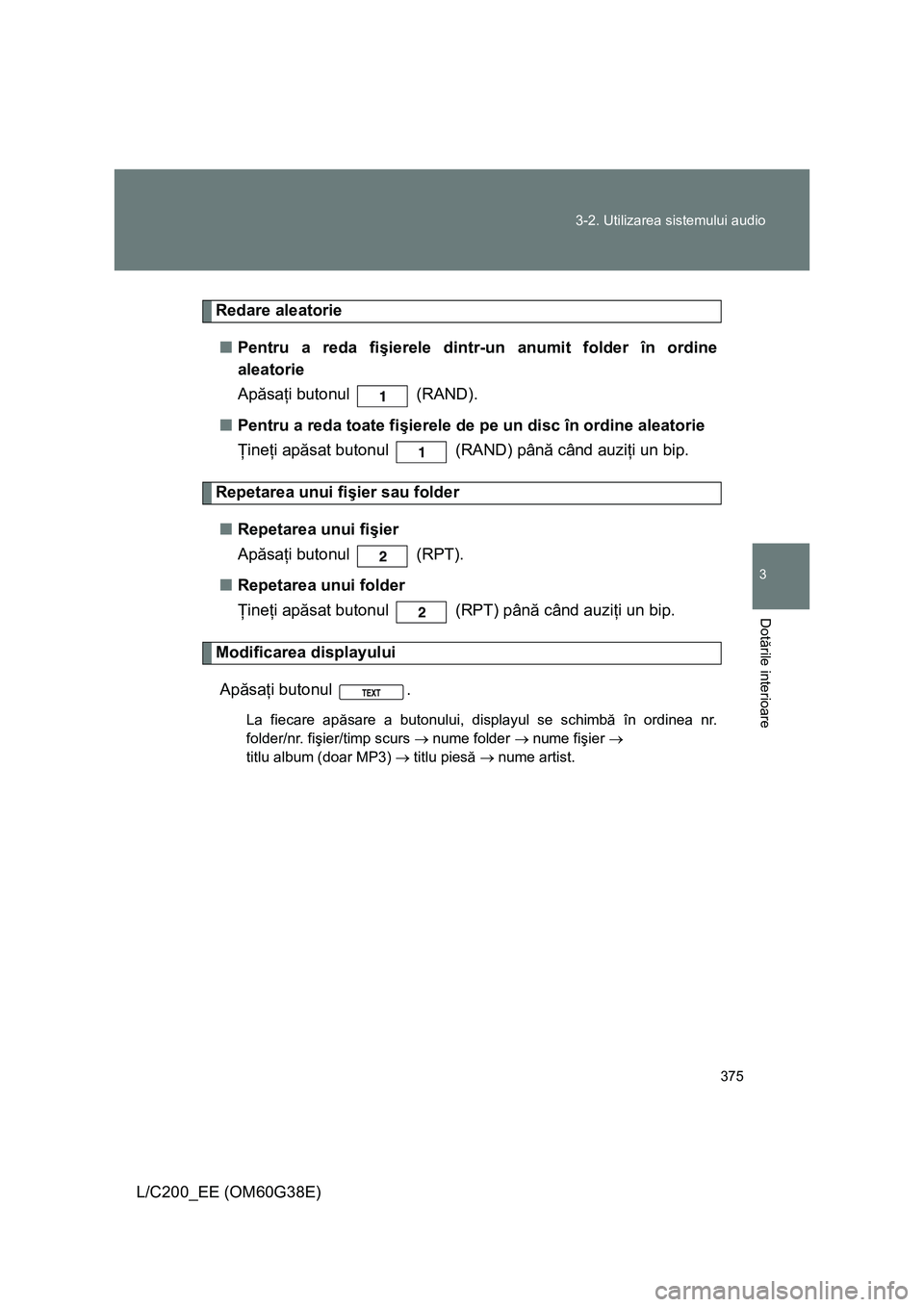 TOYOTA LAND CRUISER 2012 Manual de utilizare (in Romanian) 375 3-2. Utilizarea sistemului audio
3
Dotările interioare
L/C200_EE (OM60G38E)
Redare aleatorie
■Pentru a reda fişierele dintr-un anumit folder în ordine
aleatorie
Apăsaţi butonul (RAND).
TOYOTA LAND CRUISER 2012 Manual de utilizare (in Romanian) 375 3-2. Utilizarea sistemului audio
3
Dotările interioare
L/C200_EE (OM60G38E)
Redare aleatorie
■Pentru a reda fişierele dintr-un anumit folder în ordine
aleatorie
Apăsaţi butonul (RAND).