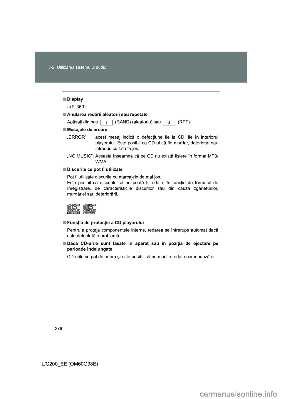 TOYOTA LAND CRUISER 2012 Manual de utilizare (in Romanian) 376 3-2. Utilizarea sistemului audio
L/C200_EE (OM60G38E)
■Display
→P. 369
■Anularea redării aleatorii sau repetate
Apăsaţi din nou
(RAND) (aleatoriu) sau (RPT).
■Mesajele de eroare
„E TOYOTA LAND CRUISER 2012 Manual de utilizare (in Romanian) 376 3-2. Utilizarea sistemului audio
L/C200_EE (OM60G38E)
■Display
→P. 369
■Anularea redării aleatorii sau repetate
Apăsaţi din nou
(RAND) (aleatoriu) sau (RPT).
■Mesajele de eroare
„E