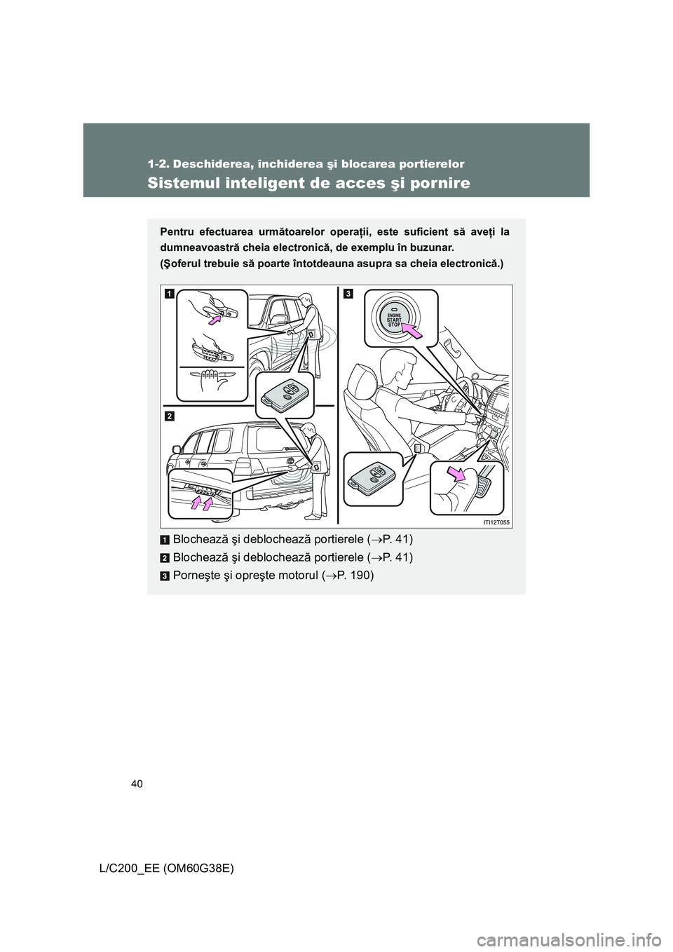 TOYOTA LAND CRUISER 2012 Manual de utilizare (in Romanian) 40
L/C200_EE (OM60G38E)
1-2. Deschiderea, închiderea şi blocarea portierelor
Sistemul inteligent de acces şi pornire
Pentru efectuarea următoarelor operaţii, este suficient să aveţi la
dumneavo TOYOTA LAND CRUISER 2012 Manual de utilizare (in Romanian) 40
L/C200_EE (OM60G38E)
1-2. Deschiderea, închiderea şi blocarea portierelor
Sistemul inteligent de acces şi pornire
Pentru efectuarea următoarelor operaţii, este suficient să aveţi la
dumneavo