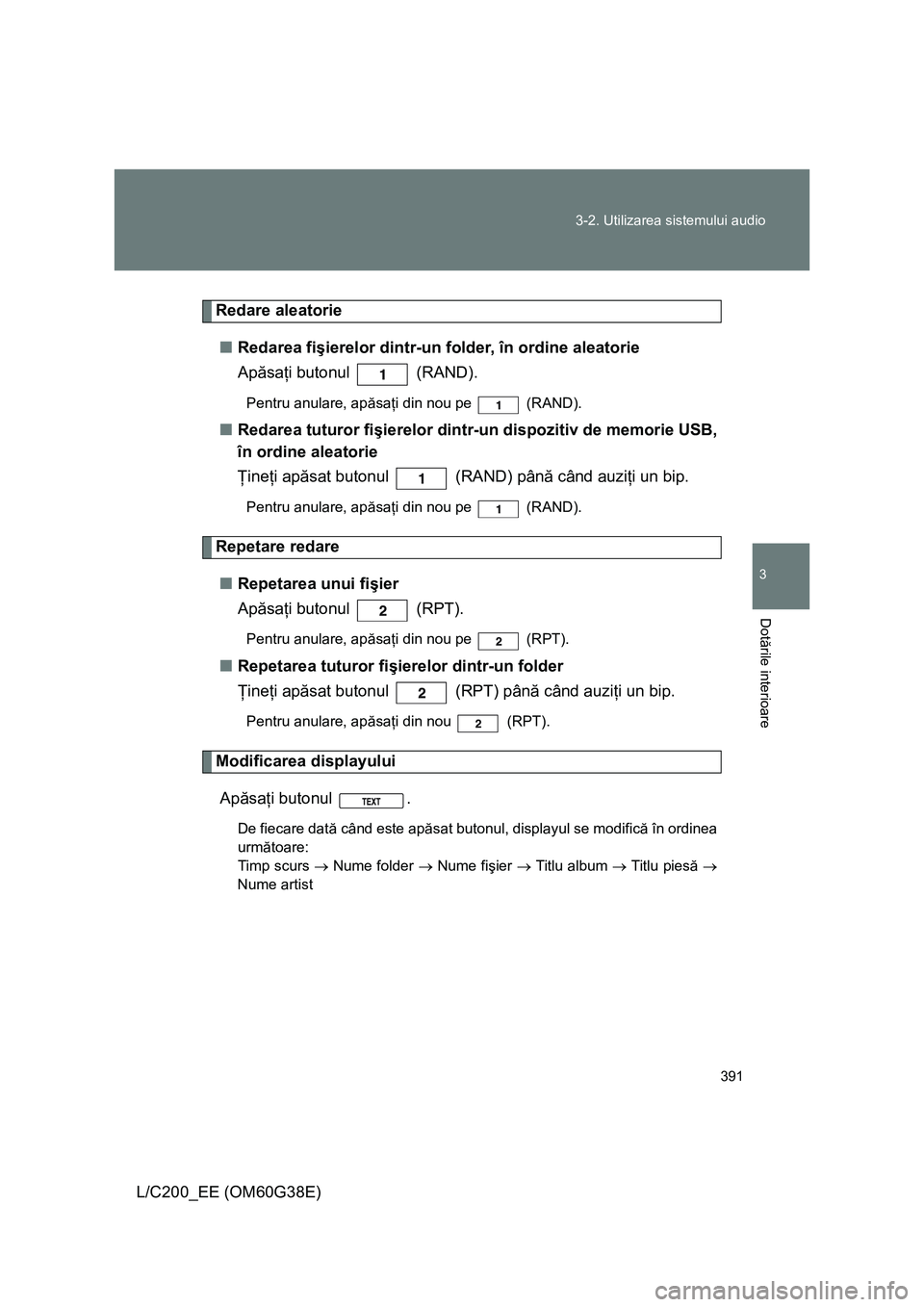 TOYOTA LAND CRUISER 2012 Manual de utilizare (in Romanian) 391 3-2. Utilizarea sistemului audio
3
Dotările interioare
L/C200_EE (OM60G38E)
Redare aleatorie
■Redarea fişierelor dintr-un folder, în ordine aleatorie
Apăsaţi butonul (RAND).
Pentru anular TOYOTA LAND CRUISER 2012 Manual de utilizare (in Romanian) 391 3-2. Utilizarea sistemului audio
3
Dotările interioare
L/C200_EE (OM60G38E)
Redare aleatorie
■Redarea fişierelor dintr-un folder, în ordine aleatorie
Apăsaţi butonul (RAND).
Pentru anular