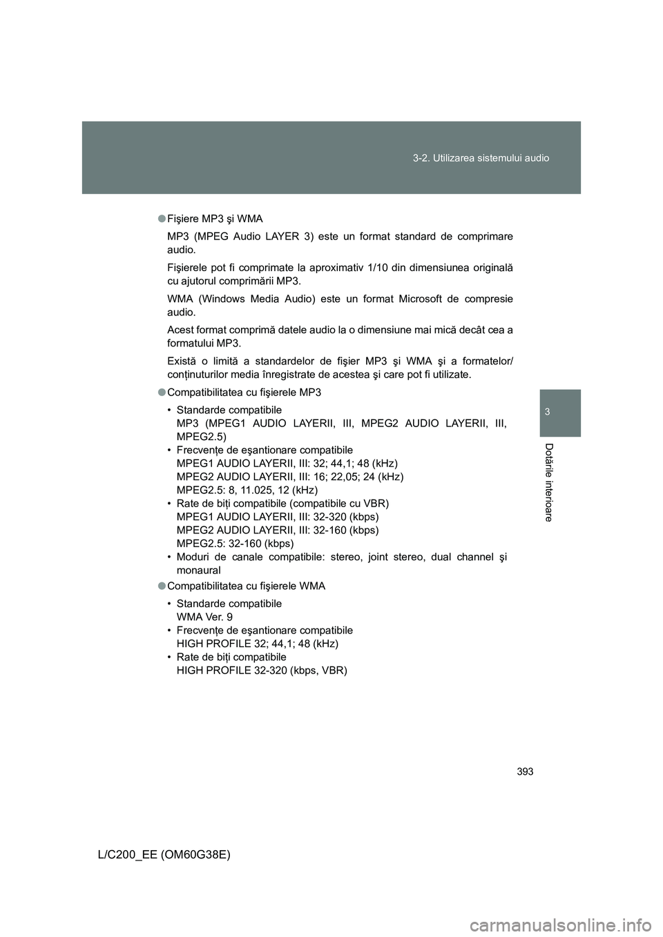 TOYOTA LAND CRUISER 2012 Manual de utilizare (in Romanian) 393 3-2. Utilizarea sistemului audio
3
Dotările interioare
L/C200_EE (OM60G38E)
●Fişiere MP3 şi WMA
MP3 (MPEG Audio LAYER 3) este un format standard de comprimare
audio.
Fişierele pot fi comprim TOYOTA LAND CRUISER 2012 Manual de utilizare (in Romanian) 393 3-2. Utilizarea sistemului audio
3
Dotările interioare
L/C200_EE (OM60G38E)
●Fişiere MP3 şi WMA
MP3 (MPEG Audio LAYER 3) este un format standard de comprimare
audio.
Fişierele pot fi comprim