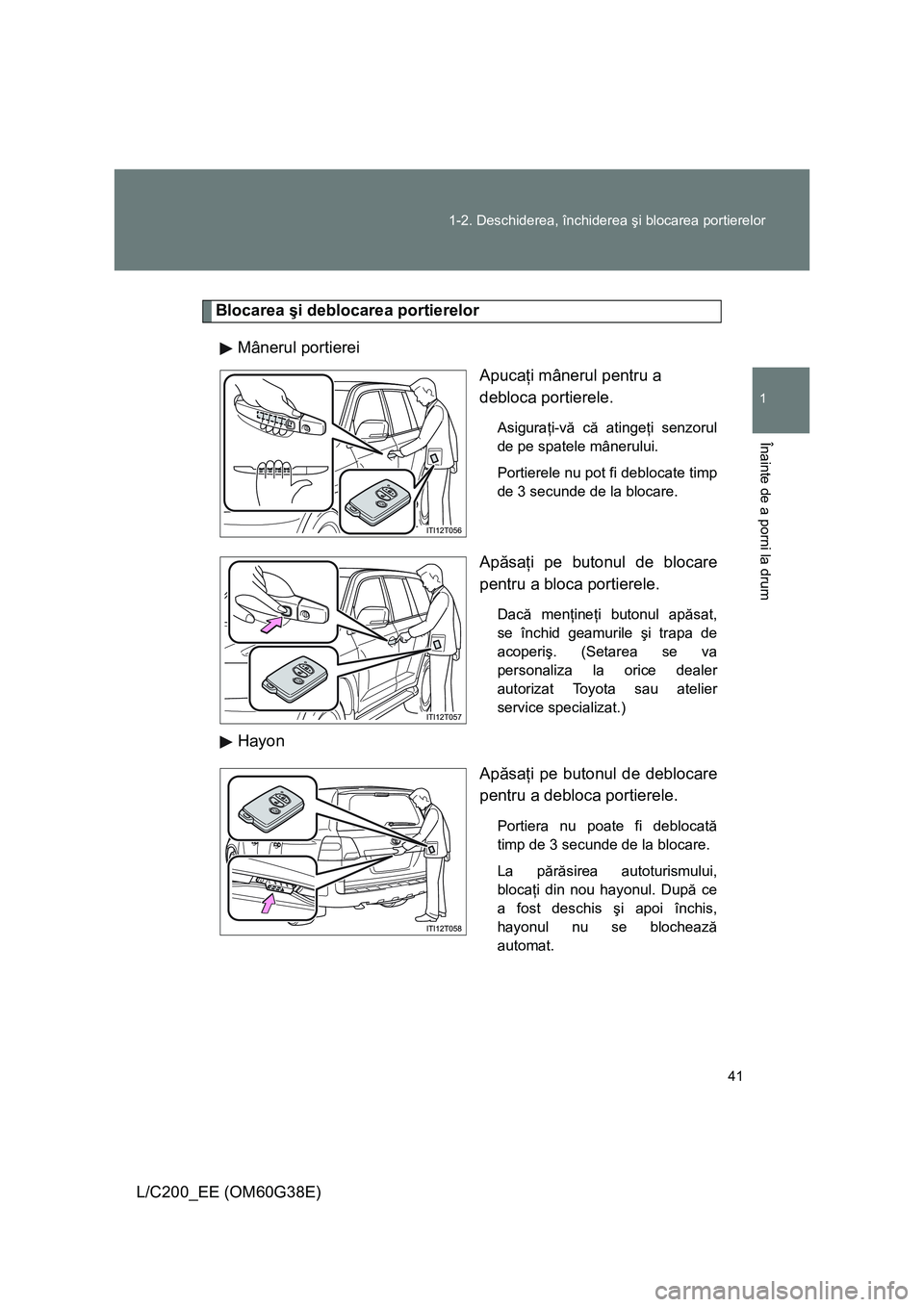 TOYOTA LAND CRUISER 2012 Manual de utilizare (in Romanian) 41 1-2. Deschiderea, închiderea şi blocarea portierelor
1
Înainte de a porni la drum
L/C200_EE (OM60G38E)
Blocarea şi deblocarea portierelor
Mânerul portierei
Apucaţi mânerul pentru a
debloca TOYOTA LAND CRUISER 2012 Manual de utilizare (in Romanian) 41 1-2. Deschiderea, închiderea şi blocarea portierelor
1
Înainte de a porni la drum
L/C200_EE (OM60G38E)
Blocarea şi deblocarea portierelor
Mânerul portierei
Apucaţi mânerul pentru a
debloca