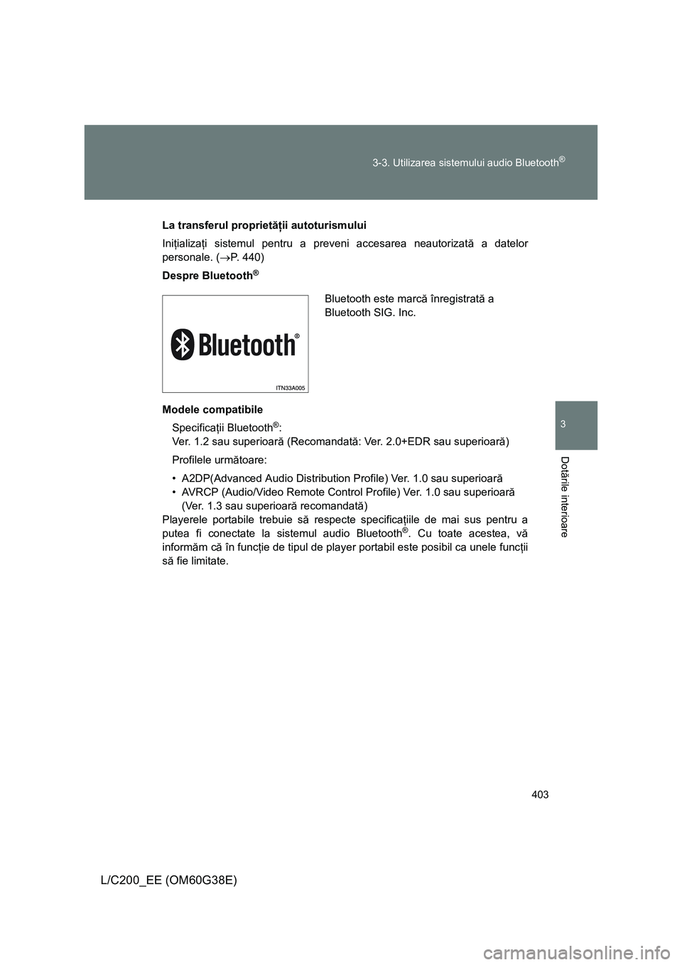 TOYOTA LAND CRUISER 2012  Manual de utilizare (in Romanian) 403 3-3. Utilizarea sistemului audio Bluetooth
®
3
Dotările interioare
L/C200_EE (OM60G38E)
La transferul proprietăţii autoturismului
Iniţializaţi sistemul pentru a preveni accesarea neautorizat