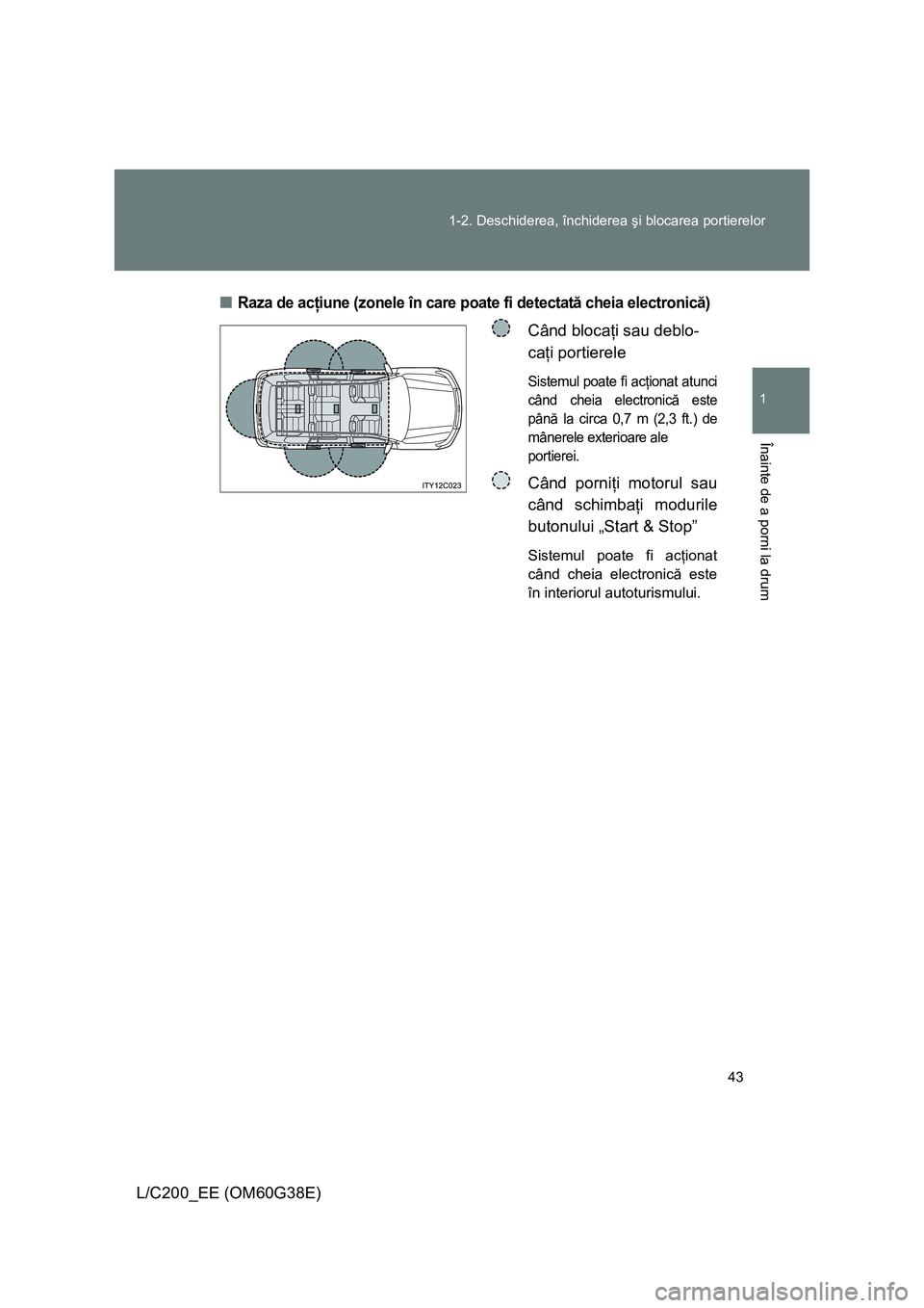 TOYOTA LAND CRUISER 2012 Manual de utilizare (in Romanian) 43 1-2. Deschiderea, închiderea şi blocarea portierelor
1
Înainte de a porni la drum
L/C200_EE (OM60G38E)■
Raza de acţiune (zonele în care poate fi detectată cheia electronică)
Când blocaţi TOYOTA LAND CRUISER 2012 Manual de utilizare (in Romanian) 43 1-2. Deschiderea, închiderea şi blocarea portierelor
1
Înainte de a porni la drum
L/C200_EE (OM60G38E)■
Raza de acţiune (zonele în care poate fi detectată cheia electronică)
Când blocaţi