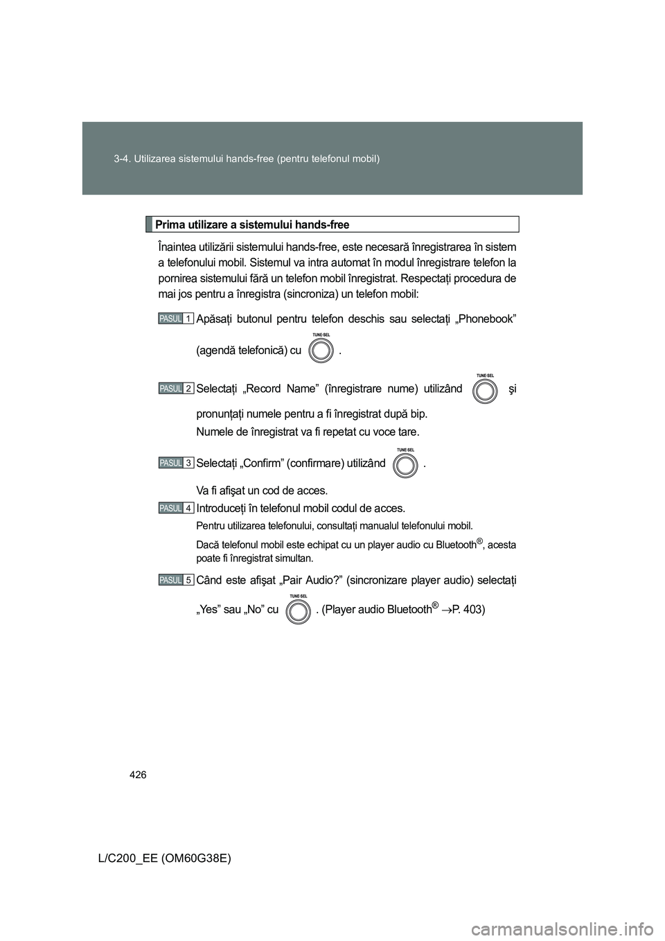 TOYOTA LAND CRUISER 2012 Manual de utilizare (in Romanian) 426 3-4. Utilizarea sistemului hands-free (pentru telefonul mobil)
L/C200_EE (OM60G38E)
Prima utilizare a sistemului hands-free
Înaintea utilizării sistemului hands-free, este necesară înregistrar TOYOTA LAND CRUISER 2012 Manual de utilizare (in Romanian) 426 3-4. Utilizarea sistemului hands-free (pentru telefonul mobil)
L/C200_EE (OM60G38E)
Prima utilizare a sistemului hands-free
Înaintea utilizării sistemului hands-free, este necesară înregistrar