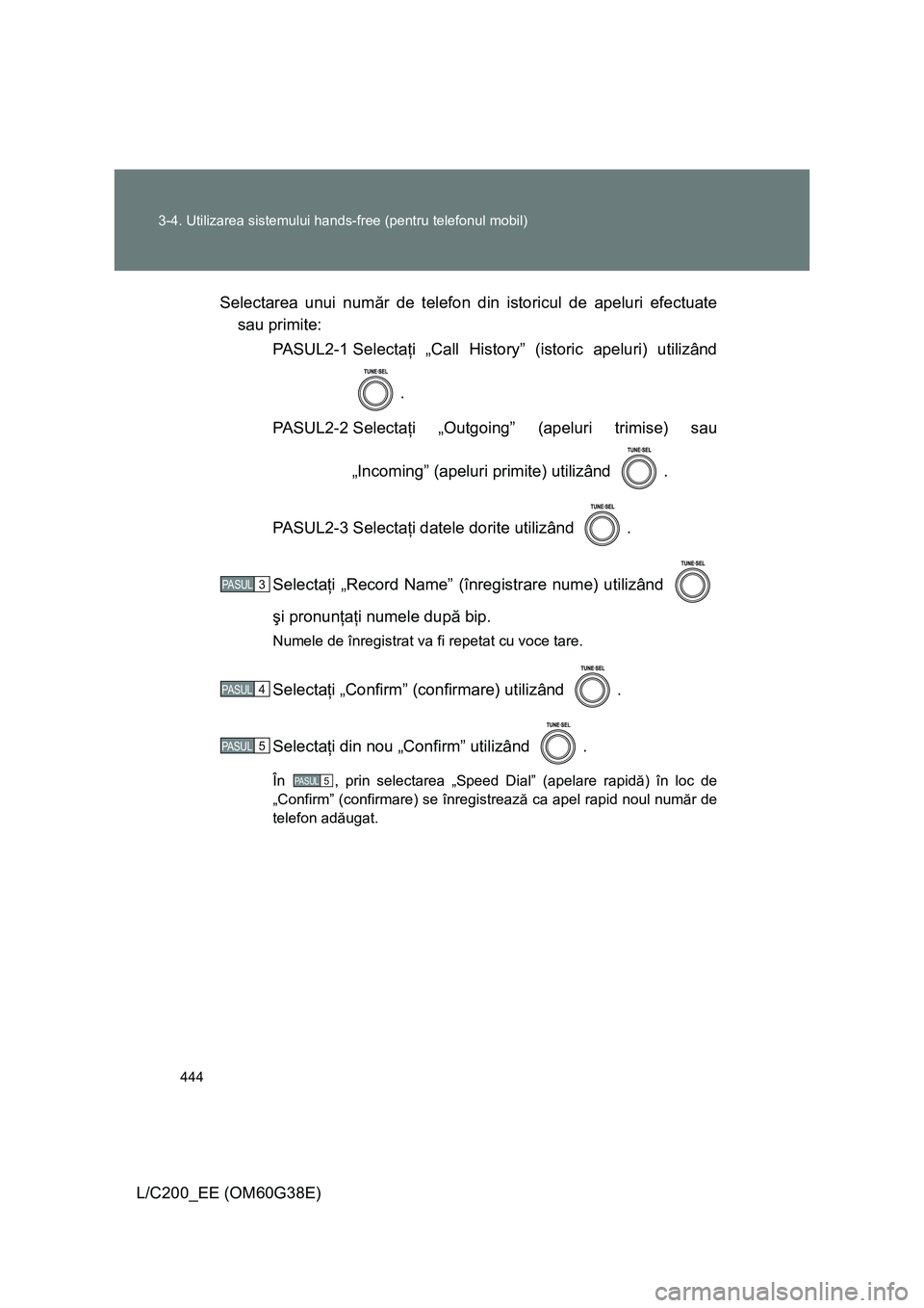TOYOTA LAND CRUISER 2012  Manual de utilizare (in Romanian) 444 3-4. Utilizarea sistemului hands-free (pentru telefonul mobil)
L/C200_EE (OM60G38E)Selectarea unui număr de telefon din istoricul de apeluri efectuate
sau primite:
PASUL2-1 Selectaţi „Call His