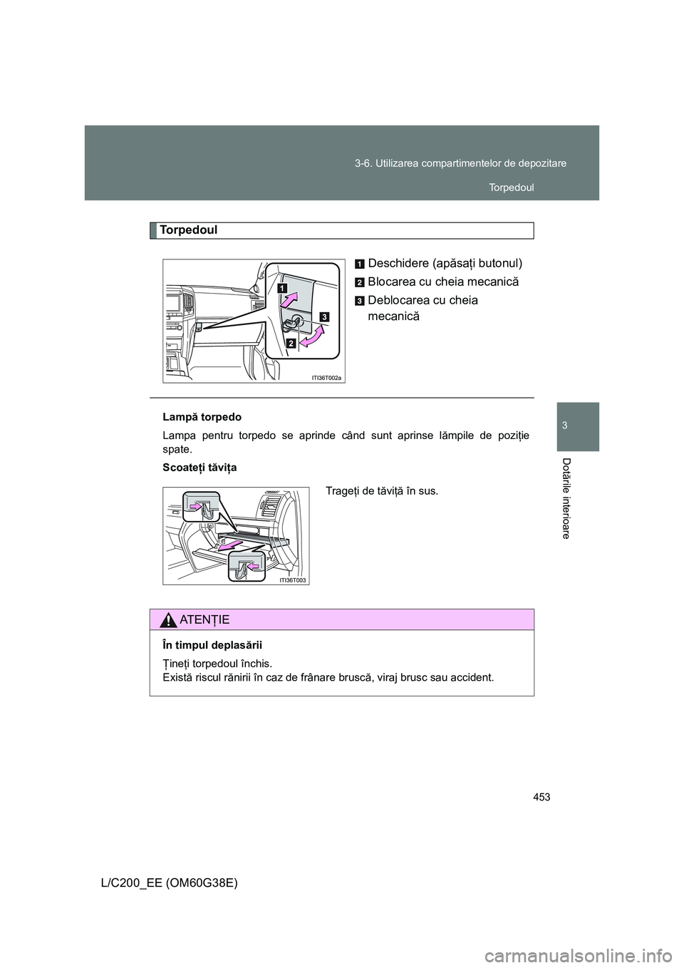 TOYOTA LAND CRUISER 2012  Manual de utilizare (in Romanian) 453 3-6. Utilizarea compartimentelor de depozitare
3
Dotările interioare
L/C200_EE (OM60G38E)
Torpedoul
Deschidere (apăsaţi butonul)
Blocarea cu cheia mecanică
Deblocarea cu cheia 
mecanică
Lamp