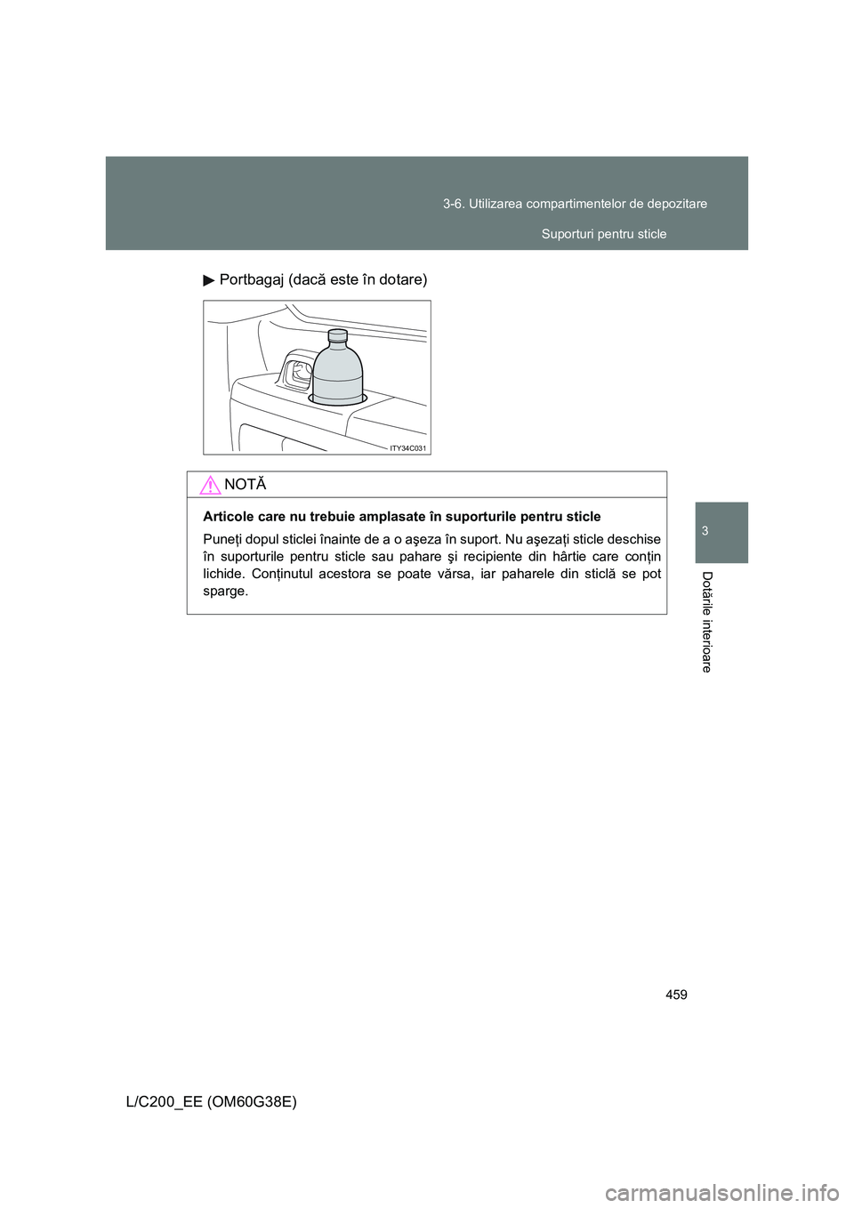 TOYOTA LAND CRUISER 2012  Manual de utilizare (in Romanian) 459 3-6. Utilizarea compartimentelor de depozitare
3
Dotările interioare
L/C200_EE (OM60G38E)Portbagaj (dacă este în dotare)
ITY34C031
NOTĂ
Articole care nu trebuie amplasate în suporturile pentr