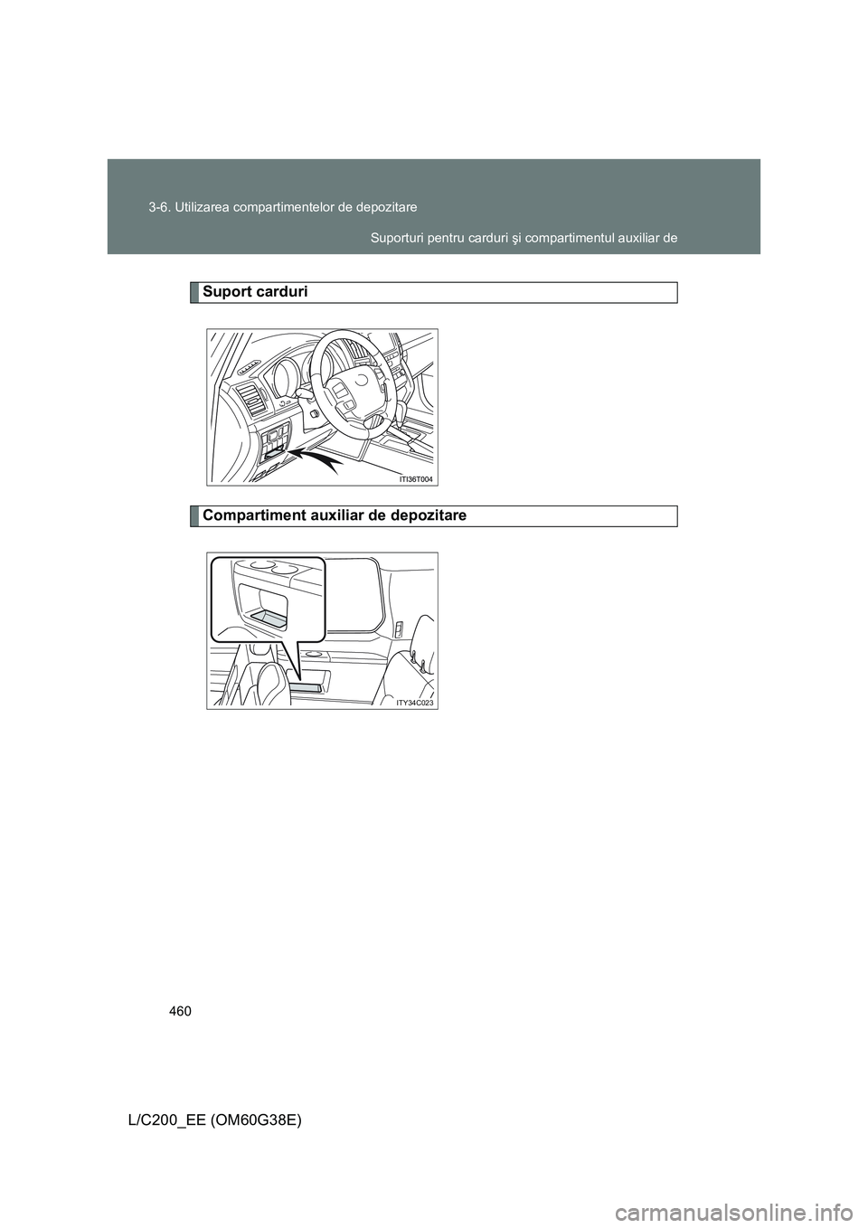 TOYOTA LAND CRUISER 2012  Manual de utilizare (in Romanian) 460 3-6. Utilizarea compartimentelor de depozitare
L/C200_EE (OM60G38E)
Suport carduri
Compartiment auxiliar de depozitare
ITY34C023
Suporturi pentru carduri şi compartimentul auxiliar de 