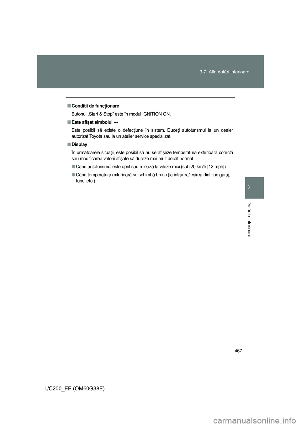 TOYOTA LAND CRUISER 2012  Manual de utilizare (in Romanian) 467 3-7. Alte dotări interioare
3
Dotările interioare
L/C200_EE (OM60G38E)
■Condiţii de funcţionare
Butonul „Start & Stop” este în modul IGNITION ON.
■Este afişat simbolul ---
Este posib