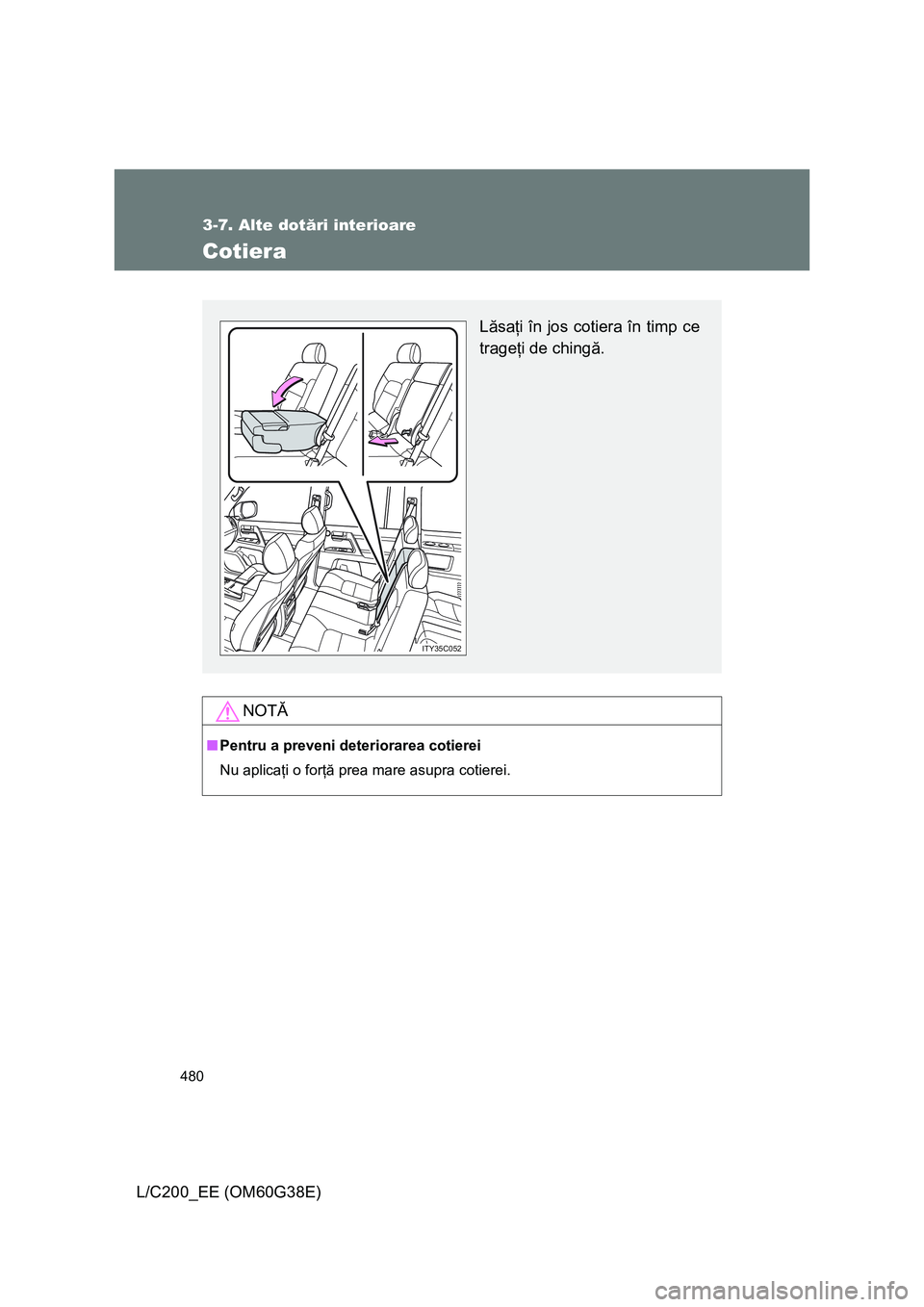 TOYOTA LAND CRUISER 2012  Manual de utilizare (in Romanian) 480
3-7. Alte dotări interioare
L/C200_EE (OM60G38E)
Cotiera
NOTĂ
■Pentru a preveni deteriorarea cotierei
Nu aplicaţi o forţă prea mare asupra cotierei.
Lăsaţi în jos cotiera în timp ce
tra