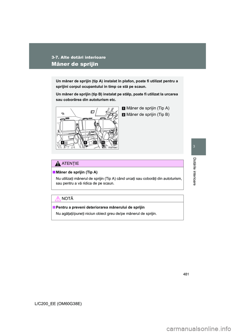 TOYOTA LAND CRUISER 2012 Manual de utilizare (in Romanian) 481
3-7. Alte dotări interioare
3
Dotările interioare
L/C200_EE (OM60G38E)
Mâner de sprijin
AT E NŢIE
■Mâner de sprijin (Tip A)
Nu utilizaţi mânerul de sprijin (Tip A) când urcaţi sau cobor TOYOTA LAND CRUISER 2012 Manual de utilizare (in Romanian) 481
3-7. Alte dotări interioare
3
Dotările interioare
L/C200_EE (OM60G38E)
Mâner de sprijin
AT E NŢIE
■Mâner de sprijin (Tip A)
Nu utilizaţi mânerul de sprijin (Tip A) când urcaţi sau cobor