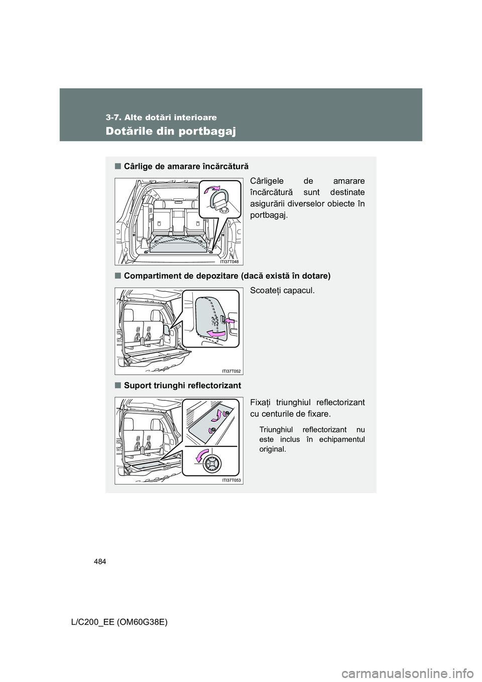 TOYOTA LAND CRUISER 2012 Manual de utilizare (in Romanian) 484
3-7. Alte dotări interioare
L/C200_EE (OM60G38E)
Dotările din portbagaj
■Cârlige de amarare încărcătură
Cârligele de amarare
încărcătură sunt destinate
asigurării diverselor obiecte TOYOTA LAND CRUISER 2012 Manual de utilizare (in Romanian) 484
3-7. Alte dotări interioare
L/C200_EE (OM60G38E)
Dotările din portbagaj
■Cârlige de amarare încărcătură
Cârligele de amarare
încărcătură sunt destinate
asigurării diverselor obiecte