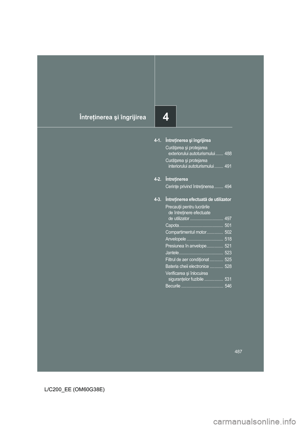 TOYOTA LAND CRUISER 2012 Manual de utilizare (in Romanian) 4Întreţinerea şi îngrijirea
487
L/C200_EE (OM60G38E)
4-1. Întreţinerea şi îngrijirea
Curăţarea şi protejarea
exteriorului autoturismului ....... 488
Curăţarea şi protejarea
interiorul TOYOTA LAND CRUISER 2012 Manual de utilizare (in Romanian) 4Întreţinerea şi îngrijirea
487
L/C200_EE (OM60G38E)
4-1. Întreţinerea şi îngrijirea
Curăţarea şi protejarea
exteriorului autoturismului ....... 488
Curăţarea şi protejarea
interiorul