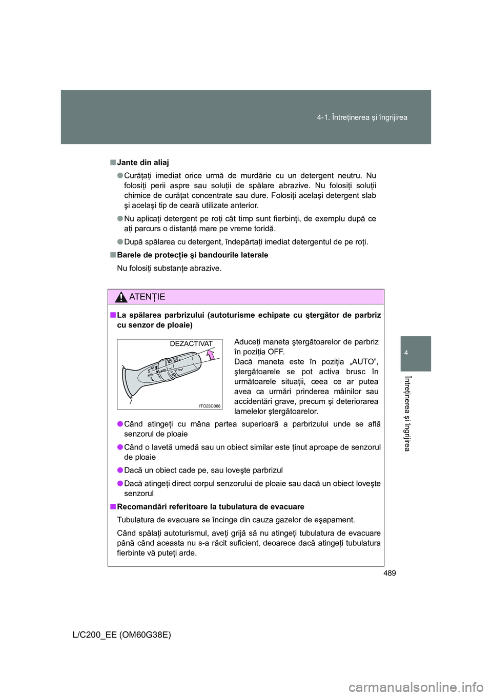 TOYOTA LAND CRUISER 2012 Manual de utilizare (in Romanian) 489 4-1. Întreţinerea şi îngrijirea
4
Întreţinerea şi îngrijirea
L/C200_EE (OM60G38E)
■Jante din aliaj
●Curăţaţi imediat orice urmă de murdărie cu un detergent neutru. Nu
folosiţi pe TOYOTA LAND CRUISER 2012 Manual de utilizare (in Romanian) 489 4-1. Întreţinerea şi îngrijirea
4
Întreţinerea şi îngrijirea
L/C200_EE (OM60G38E)
■Jante din aliaj
●Curăţaţi imediat orice urmă de murdărie cu un detergent neutru. Nu
folosiţi pe