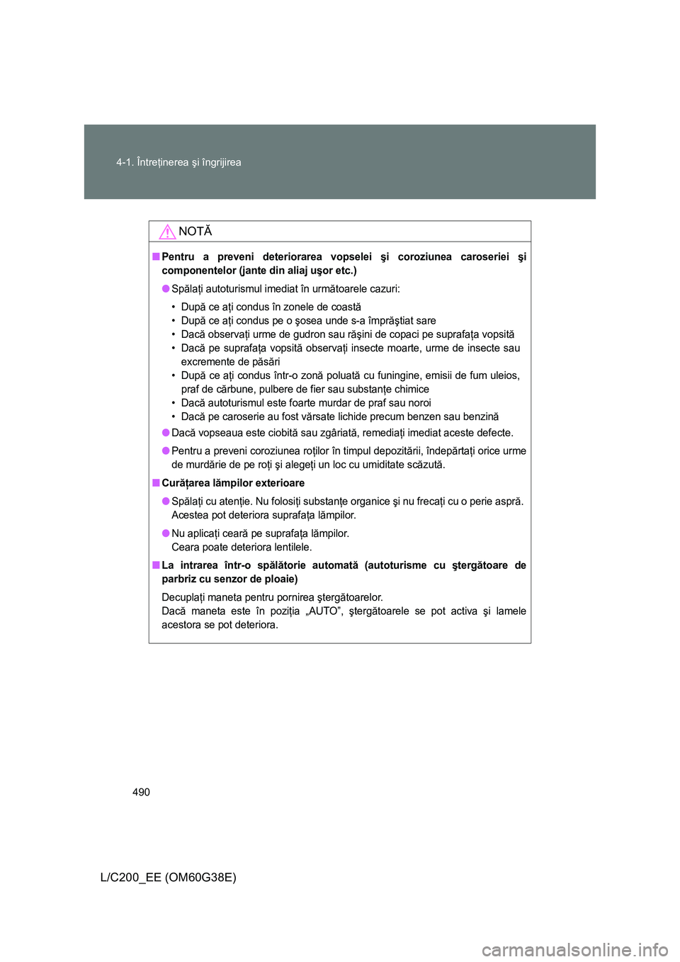 TOYOTA LAND CRUISER 2012 Manual de utilizare (in Romanian) 490 4-1. Întreţinerea şi îngrijirea
L/C200_EE (OM60G38E)
NOTĂ
■Pentru a preveni deteriorarea vopselei şi coroziunea caroseriei şi
componentelor (jante din aliaj uşor etc.)
●Spălaţi autot TOYOTA LAND CRUISER 2012 Manual de utilizare (in Romanian) 490 4-1. Întreţinerea şi îngrijirea
L/C200_EE (OM60G38E)
NOTĂ
■Pentru a preveni deteriorarea vopselei şi coroziunea caroseriei şi
componentelor (jante din aliaj uşor etc.)
●Spălaţi autot