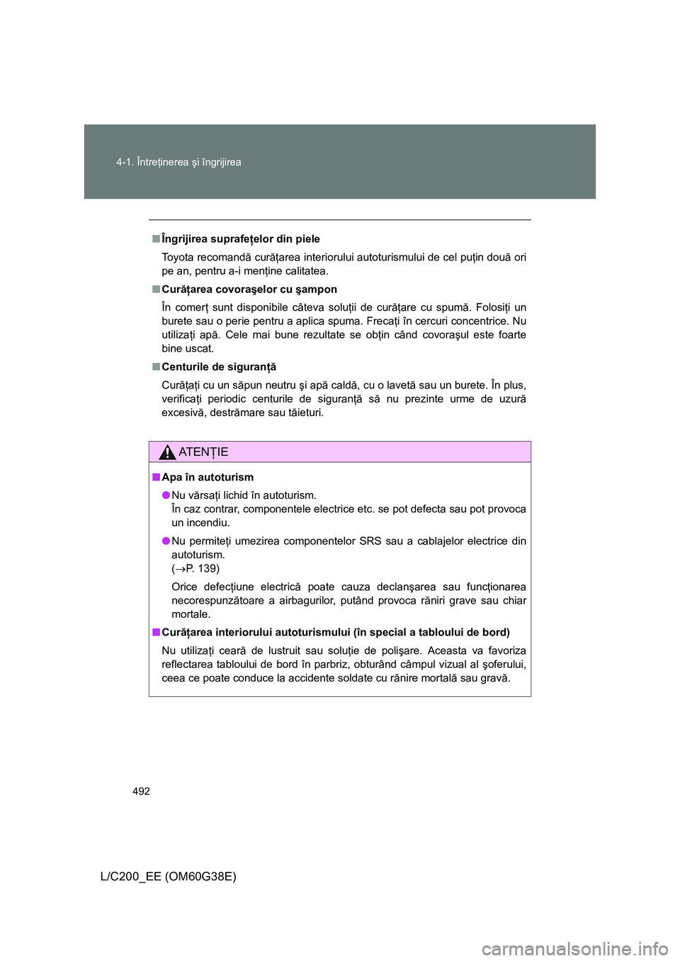TOYOTA LAND CRUISER 2012 Manual de utilizare (in Romanian) 492 4-1. Întreţinerea şi îngrijirea
L/C200_EE (OM60G38E)
■Îngrijirea suprafeţelor din piele
Toyota recomandă curăţarea interiorului autoturismului de cel puţin două ori
pe an, pentru a-i TOYOTA LAND CRUISER 2012 Manual de utilizare (in Romanian) 492 4-1. Întreţinerea şi îngrijirea
L/C200_EE (OM60G38E)
■Îngrijirea suprafeţelor din piele
Toyota recomandă curăţarea interiorului autoturismului de cel puţin două ori
pe an, pentru a-i
