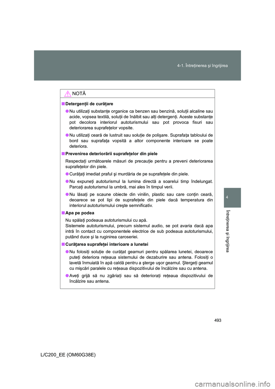 TOYOTA LAND CRUISER 2012 Manual de utilizare (in Romanian) 493 4-1. Întreţinerea şi îngrijirea
4
Întreţinerea şi îngrijirea
L/C200_EE (OM60G38E)
NOTĂ
■Detergenţii de curăţare
●Nu utilizaţi substanţe organice ca benzen sau benzină, soluţii TOYOTA LAND CRUISER 2012 Manual de utilizare (in Romanian) 493 4-1. Întreţinerea şi îngrijirea
4
Întreţinerea şi îngrijirea
L/C200_EE (OM60G38E)
NOTĂ
■Detergenţii de curăţare
●Nu utilizaţi substanţe organice ca benzen sau benzină, soluţii